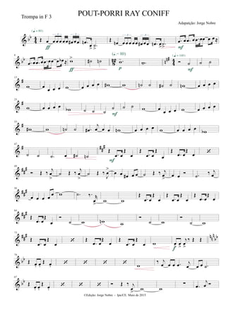 & bb
4
4 Œ œ œ œ œ œœ œ# œœ
3 3
{q = 80}
ƒ
.œn
œ
> .˙
>
Œ
œn œ œ œ œœ œ# œœ
3 3
.œn œ
> .˙
>
.œ œ .œ œ .œ œœ œ œ≈
F
& bb
8
12 nn#
44
6
.œ œ .œ œ .œ œœ œ œb ≈ w>
ƒ
˙# ˙n .w-
(Œ.= 80)
p
.w-  ˙
{q = 140}
F
˙ ˙
&
#13
w œ
œ œ œ w œ œ œ œ w# w ˙n ˙ ˙# ˙ wn œ œ œ œ
&
#23
w œ œ œ œ
wb ˙ ˙ ˙
˙
F
˙ ˙ w œ
œ œ œ w œ œ œ œ
&
#33
w# w ˙n ˙ .œ#
j
œ œ œ wn œ œ œ œ w œ œ œ œ wb
&
# ##
#42
˙ ˙ .˙ œ ˙# ˙n
Œ
.œ œ
Œ
œ
F
Œ
.œ œ
Œ
œ
Œ
.œ œ
Œ
œ 
&
##
#49
 Œ ‰ j
œ
>
˙ Œ ‰ j
œ
>
˙ Œ ‰
J
œ
>
œ œ œ# œ œ ˙ Œ ‰ j
œ
>
œ œ
 .˙
‰ j
œ
&
###56
œ œ œ œ
œ w .˙ ‰. r
œ
>
w w
Œ
.œ œ
Œ
œ
Œ
.œ œ
Œ
œ
Œ
.œ œ
Œ
œ
&
###64
Œ
.œ œ
Œ
œ

˙ w wn w

˙ w

˙ w
&
### nnn
bb
73
Œ
.œ œ
Œ
œ
 Œ
.œ œ
Œ
œ
Œ
.œ œ
Œ
œ w œ
>
œ
>
j
œ
>
‰ Œ Œ
f
& bb
79
Œ œ. œ.
Œ œ.     w
‰ j
œ œ œ .œ j
œ œ œ .˙
& bb
87
Œ
œ. œ.
Œ
œ.
    Œ ‰ j
œ
>
w w
∑ .œ
j
œ 
©Edição: Jorge Nobre - Ipu/CE. Maio de 2015
Trompa in F 3 POUT-PORRI RAY CONIFF
Adapatção: Jorge Nobre
 