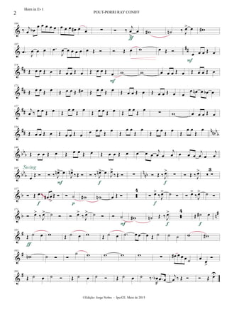 &
100
‰ j
œ œb
œ œ œ œ œ œ œ œ œ# œ œ ∑  ‰ j
œ
>
œ
ƒ
w# ˙n ‰ J
œ> œ w#
&
##
107
.œ
J
œ œ œ .œ
J
œ œ œ œ œ œ Œ   Œ œ w œ Œ 
œ œ œ Œ œ
F
&
##
114
Œ œ œ Œ œ Œ œ œ Œ œ Œ œ œ Œ œ
F
w w œ œ œ Œ œ Œ œ œ Œ œ
&
##
121
Œ œ œ Œ œ Œ œ œ Œ œ# Œ œ œ Œ œ Œ œ œ Œ œ Œ œ œ Œ œ œ
œ œn œ œb œ
&
##
127
j
œ ‰ œ œ Œ œ Œ
œ œ
Œ
œ
Œ œ œ Œ œ Œ
œ œ
Œ
œ
∑ w œ œ œ Œ œ
&
## nnbb
b
134
Œ œ œ Œ œ Œ œ œ Œ œ œ œ œ
Œ
œ Œ
œ œ
Œ
œ
Œ
œ œ
Œ
œ Œ
œ œ
Œ
œ
& bb
b
140
Œ œ œ Œ œ Œ œ œ Œ œ Œ œ œ Œ œ œ œ œ
j
œ œ
j
œ œ œ œ
j
œ œ
j
œ
& bb
b
nnb
145
œ Œ 
Swing
 ‰ J
œn> œ
F
J
œn>
‰Œ   ‰ J
œn> œ
f
J
œ>
‰ Œ  ∑  Œ ‰ J
œ>
f
∑  Œ ‰ J
œ>
 ∑
3
& b
157
 Œ œ
f
œ# œ
>
Œ   ˙
p
w# wn œ Œ  
4
 œ>
‰J
œ>
f
˙   œ>
‰J
œ> ˙ ~~~~
& b n
#171
 œ>
‰ J
œ> ˙   œ>
‰ J
œ> ˙   ˙
F
w# ˙n Œ ‰ J
œ>
f

4
Œ ˙# œ
f
&
#183
Œ ˙ œ
ƒ
w Œ ˙ œ w Œ ˙ œ .˙ œ œ œ Œ ˙ ˙ ˙ w w#
&
#193
wn ˙  
˙ w w w w ∑ œ# œ œ œ ˙ œ
œ
>

&
#203
Œ ˙ œ ˙  Œ ˙ œ ˙  Œ ˙ œ ˙ ‰.
R
œb .œ œ
j
œ ‰ Œ   Œ œU
2 POUT-PORRI RAY CONIFF
©Edição: Jorge Nobre - Ipu/CE. Maio de 2015
Horn in Eb 1
 