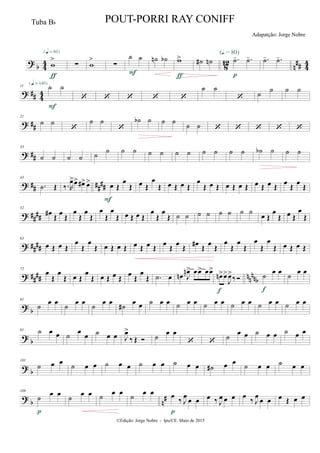 ?
b 4
4
8
12
n
## 4
4w
>
{q = 80}
ƒ
∑ w
>
∑
˙ ˙
F
˙n ˙b w>
ƒ
˙# ˙n .˙- .˙-(Œ.= 80)
p
.˙- .˙-
? ## 4
4
11 ˙ ˙{q = 140}
F
    
˙ ˙
 ˙
˙ ˙ ˙
? ##
21
˙ ˙

˙ ˙

˙b ˙ ˙ ˙ ˙ ˙     
? ##
33
˙ ˙ ˙ ˙ ˙
˙ ˙ ˙ ˙ ˙ ˙ ˙ ˙ ˙ ˙ ˙ ˙b ˙ ˙ ˙
? ## ####
43
.˙ Œ ‰.R
œ>œ> œ#> œ> œ Œ
œ
Œ
F
œ Œ
œ
Œ œ Œ œ Œ
œ
Œ œ Œ œ Œ œ Œ œ Œ œ Œ
œ
Œ
œ
Œ
? ##
##
52
œ# Œ
œ Œ
œ
Œ
œ
Œ
œ
Œ
œ
Œ œ Œ œ Œ
œ
Œ
œ
Œ ˙ ˙ ˙ ˙ ˙ ˙ ˙ ˙
œ Œ
œ
Œ œ Œ
œ
Œ
? ##
##
63
œ Œ œ Œ
œ
Œ
œ
Œ œ Œ œ Œ œ Œ œ Œ
œ Œ
œ Œ œ# Œ
œ Œ
œ
Œ
œ
Œ
œ
Œ
œ
Œ œ Œ œ Œ
? ##
## nnnnb
72
œ
Œ
œ
Œ œ Œ
œ
Œ œ Œ œ Œ
œ Œ
œ
Œ .˙ œ .œn J
œn> œœ> œœ>
œn>œ>
J
œ>
‰
f
˙ œ œ
f
˙ œ œ
?
b
81
˙
œ œ
˙
œ œ
˙
œ œ
˙#
œ œ ˙ œ œ ˙ œ œ ˙ œ œ ˙ œ œ ˙ œ œ ˙ œ œ
? b
91 ˙ œ œ ˙
œ
œ ˙ œ œ J
œ>
‰ Œ  ˙
œ œ
 
˙
œ œ ˙ œ œ ˙ œ œ
?
b
101
˙ œ œ
˙ œ œ ˙ œ œ ˙ œ œ ˙ œ œ ˙# œ œ
˙ œ œ ˙ œ œ
? b n
#
109
˙ œ œ
p
˙ œ œ ˙
œ œ
˙
œ œ œ
‰ J
œ
œ œ
p
œ ‰ J
œ œ œ œ
‰ J
œ
œ œ œ Œ œ œ
©Edição: Jorge Nobre - Ipu/CE. Maio de 2015
Tuba Bb POUT-PORRI RAY CONIFF
Adapatção: Jorge Nobre
 