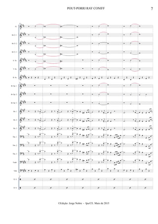 &
&
&
&
&
&
&
&
&
&
&
&
&
?
?
?
?
?


##
##
##
##
##
##
##
##
###
####
#####
####
##
##
##
##
##
#
##
#
##
#
##
##
##
##
##
##
##
Fl.
Bb Cl. 1
Bb Cl. 2
Bb Cl. 3
A. Sx.
T. Sx.
B. Sx.
Bb Tpt. 1
Bb Tpt. 2
Bb Tpt. 3
Hn. 1
Hn. 2
Hn. 3
Tbn. 1
Tbn. 2
Tbn. 3
Euph.
Tuba
D. S.
D. S.
49
 ˙

˙

˙

˙
 ˙
 ˙
œ Œ œ Œ
49
∑
∑
∑
 Œ ‰
j
œ
>
 Œ ‰
j
œ
>
49
 Œ ‰ j
œ
>
˙
Œ ‰ J
œ>
˙
Œ ‰ J
œ>
˙
Œ ‰ J
œ>
˙
Œ ‰ J
œ>
œ Œ œ Œ
49


wb
wn
wn
wn
wn
wn
œ
Œ
œ
Œ
∑
∑
∑
˙ Œ ‰
j
œ
>
˙ Œ ‰
j
œ
>
˙ Œ ‰ j
œ
>
˙
Œ ‰ J
œ>
˙
Œ ‰ J
œ>
˙
Œ ‰ J
œ>
˙
Œ ‰ J
œ>
œ Œ œ Œ


wn
w#
w#
w#
w#
w#
œ Œ œ Œ
∑
∑
∑
˙ Œ ‰
J
œ
>
˙ Œ ‰
J
œ
>
˙ Œ ‰
J
œ
>
˙
Œ ‰ J
œ>
˙
Œ ‰ J
œ>
˙
Œ ‰ J
œ>
˙
Œ ‰ J
œ>
œ
Œ
œ
Œ


w
w
w
w
∑
∑
œ# Œ œ Œ
∑
∑
∑
œ œ œ# œ œ
œ œ œ# œ œ
œ œ œ# œ œ
œ œ œ# œ œ
œ œ œ# œ œ
œ œ œ# œ œ
œ œ œ# œ œ
œ#
Œ
œ
Œ


 ˙
 ˙
 ˙
 ˙
 ˙
 ˙
œ Œ œ Œ
 ˙
 ˙
 ˙
˙ Œ ‰ j
œ
>
˙ Œ ‰ j
œ>
˙ Œ ‰ j
œ
>
˙
Œ ‰ J
œ>
˙
Œ ‰ J
œ>
˙
Œ ‰ J
œ>
˙
Œ ‰ J
œ>
œ
Œ
œ
Œ


w
w
w
w
w
w
œ Œ œ Œ
w
w
w
œ œ

œ œ

œ œ

œ œ
.œ œ .œ œ
œ œ
.œ œ .œ œ
œ œ
.œ œ .œ œ
œ œ
.œ œ .œ œ
œ
Œ
œ
Œ


 ˙
 ˙
 ˙
 ˙
 ˙
 ˙
œ
Œ
œ
Œ
 ˙
 ˙
 ˙
.˙
‰ j
œ
.˙
‰ j
œ
.˙
‰ j
œ
.˙ ‰ J
œ
.˙ ‰ J
œ
.˙
‰ J
œ
.˙
‰ J
œ
œ Œ œ Œ


w
w
w
w
w
w
œ Œ œ Œ
w
˙ ˙
w
œ œ œ œ œ
œ œ œ œ
œ
œ œ œ œ
œ
œ œ
œ œ
œ
œ œ
œ œ
œ
œ œ
œ œ
œ
œ œ
œ œ
œ
œ
Œ
œ
Œ


7POUT-PORRI RAY CONIFF
©Edição: Jorge Nobre - Ipu/CE. Maio de 2015
 