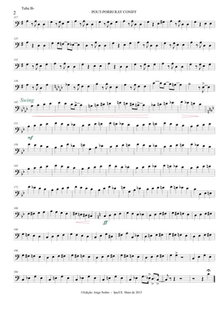? #
117
œ
‰ J
œ
œ œ œ ‰ J
œ œ œ œ
‰ J
œ
œ œ œ ‰ J
œ œ œ œ
‰ J
œ
œ œ œ Œ œ œ# œ
‰ J
œ
œ œ œ Œ œ œ
? #
125
œ Œ œ œ œ œ œn œ œb œ œ ‰ J
œ
œ œ œ Œ œ œ œ
‰ J
œ
œ œ œ ‰ J
œ œ œ œ
‰ J
œ
œ œ
? #
132
œ ‰ J
œ œ œ œ
‰ J
œ
œ œ œ Œ œ œ œ
Œ œ œ œ ‰ J
œ œ œ œ
‰ J
œ
œ œ œ ‰ J
œ œ œ
? # n
bb
bb
139
œ
‰ J
œ
œ
œ œb
‰ J
œ œ œ œ
‰ J
œ
œ œ œ
‰ J
œ œ œ
œ œ œ œ œn œ ˙
‰ J
œ> œ
?
bb
bb nnbb
145
œ œ œ œSwing œ œ œ œ> œ œn œn œ# œn œn œn œ# œn> œ œb œn œn œb œ œb œn œ
? bb
151
œ œ œ œ
F
œ œ œ œb œ œ œ œn œ œn œb œ œ œ œ œn œ œ œ œ œ œ œ œ
? bb
158 œ œ œ œ œ œ œ œb œn
œ œ œb œ œ œ œn œ œ œ œb œ œ œ œn œ œb œ œ
? bb
165
œ œ œ œ œ œ œ œ œ œ œ œ œ œ œ œb œ œ œ œb œ œn œb œ œ œ œ œn
?
bb
172 œ œb œ œ œ œ œ œ œ œ œ œ œ œ œ œb œn
œ œ œb œ œ œ œn œ œn œb œ œ
œ œ œn
?
bb nn
180
œ œ# œ œ œ œ œ œ œ# œn œ# œ# œ œ œ œ
ƒ
œ œ œ œb œ œ œ œ# œ œ# œn œ œ œ œ œ#
?
188
œ œn œ œ œ œ œ œ œ œ œ œ œ œ œ œ# œ# œ
œ œb œ œn œ œ# œ œ# œn œ œ œ œ œ#
?
196
œ œ# œn œ œ œ œ œ# œ œ# œn œ œ œ œ œ# œ œ# œn œ œ œ œ œ# œ œ>
 œ œ œ œ
?
204
œ œb œ œ œ œn œ œ œ œb œ œ œ œn œ œ œ œb .œ œb> .œ
>
œ
>
j
œ ‰ Œ   Œ
œU
2 POUT-PORRI RAY CONIFF
©Edição: Jorge Nobre - Ipu/CE. Maio de 2015
Tuba Bb
 