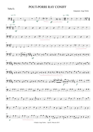 ?
4
4
8
12 ##
#
4
4
w
>
{q = 80}
ƒ
∑ w
>
∑
˙ ˙
F
˙# ˙n w>
ƒ
˙# ˙n .˙- .˙-
(Œ.= 80)
p
.˙- .˙-
? ##
#
4
4
11
˙ ˙
{q = 140}
F
    
˙ ˙
 ˙
˙ ˙ ˙
? ##
#
21
˙ ˙  ˙ ˙ 
˙n ˙ ˙ ˙
˙ ˙     
? ###
33
˙ ˙ ˙ ˙ ˙
˙ ˙ ˙ ˙ ˙ ˙ ˙ ˙ ˙ ˙ ˙ ˙n ˙ ˙ ˙
? ### #####
43
.˙ Œ ‰.
R
œ> œ>
œ#
>
œ
>
œ Œ œ Œ
F
œ Œ œ Œ œ Œ œ Œ œ Œ œ Œ œ Œ œ Œ œ Œ œ Œ œ Œ œ Œ
? ##
###
52
œ# Œ œ Œ œ Œ œ Œ œ Œ œ Œ œ Œ œ Œ œ Œ œ Œ ˙ ˙ ˙ ˙ ˙ ˙ ˙ ˙
œ Œ œ Œ œ Œ œ Œ
? ##
###
63
œ Œ œ Œ œ Œ œ Œ œ Œ œ Œ œ Œ œ Œ œ Œ œ Œ œ# Œ œ Œ œ Œ œ Œ œ Œ œ Œ œ Œ œ Œ
? ##
###
nnnnn
72
œ Œ œ Œ œ Œ œ Œ œ Œ œ Œ œ Œ œ Œ .˙ œ .œn J
œn> œœ> œœ>
œn
>
œ
>
j
œ
>
‰
f
˙
œ œ
f
˙
œ œ
?
81
˙
œ œ
˙
œ œ
˙
œ œ
˙#
œ œ ˙ œ œ ˙ œ œ ˙ œ œ ˙ œ œ ˙ œ œ ˙ œ œ
?
91
˙ œ œ ˙
œ
œ ˙ œ œ J
œ>
‰ Œ  ˙
œ œ
  ˙
œ œ ˙ œ œ ˙ œ œ
?
101
˙ œ œ
˙ œ œ ˙ œ œ ˙ œ œ ˙ œ œ ˙# œ œ
˙ œ œ ˙ œ œ
? ##
109
˙
œ œ
p
˙
œ œ ˙
œ œ
˙
œ œ œ ‰ J
œ
œ œ
p
œ ‰
J
œ œ œ œ ‰ J
œ
œ œ œ Œ œ œ
©Edição: Jorge Nobre - Ipu/CE. Maio de 2015
Tuba Eb
POUT-PORRI RAY CONIFF
Adapatção: Jorge Nobre
 