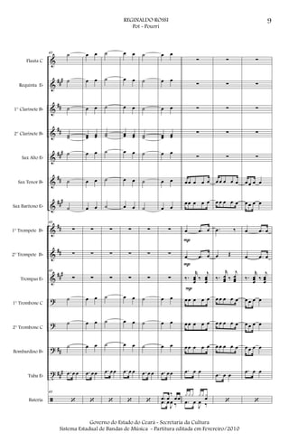 &
&
&
&
&
&
&
&
&
&
?
?
?
t
ã
###
##
##
###
##
###
##
##
###
##
##
#
Flauta C
Requinta Eb
1° Clarinete Bb
2° Clarinete Bb
Sax Alto Eb
Sax Tenor Bb
Sax Barítono Eb
1° Trompete Bb
2° Trompete Bb
Trompas Eb
1° Trombone C
2° Trombone C
Bombardino Bb
Tuba Eb
Bateria
43 ˙
˙
˙
˙˙
˙
˙
˙
43
∑
∑
43
∑
˙
˙
˙
.œ œ œ
43
‘
œ œ
œ œ
œ œ
œœ œœ
œ œ
œ œ
œ œ
∑
∑
∑
œ œ
œ œ
œ œ
.œ œœ
‘
˙
˙
˙
˙˙
˙
˙
˙
∑
∑
∑
˙
˙
˙
.œ œœ
‘
œ œ
œ œ
œ œ
œœ œœ
œ œ
œ œ
œ œ
∑
∑
∑
œ œ
œ œ
œ œ
.œ œ œ
‘
˙
˙
˙
˙˙
˙
˙
˙
∑
∑
∑
˙
˙
˙
.œ œ œ
‘
œ œ
œ œ
œ œ
œœ œœ
œ œ
œ œ
œ œ
∑
∑
∑
œ œ
œ œ
œ œ
.œ œœ
.œ œ
‰
œœ
.œ œ
J
œ ‰
∑
∑
∑
∑
∑
œœ œ œ œ
œœ œ œ œ
œ .œ œ
œ .œ œ
‰.
r
œœœ ‰
j
œœœ
œœ œ œ œ
œœ œ œ œ
œœ œ œ œ
.œ œ œ
x xx xx xœ
.œ œ
J
œ ‰
P
P
P
∑
∑
∑
∑
∑
œ œ œ œ œ
œ œ œ œ œ
.œ ‰
œ Œ
‰.
r
œœœ ‰
j
œœœ
œ œ œ œ œ
œ œ œ œ œ
œ œ œ œ œ
.œ œ œ
‘
∑
∑
∑
∑
∑
œ œ œ œ
œ œ œ œ
œ .œ œ
œ .œ œ
‰.
r
œœœ ‰
j
œœœ
œ œ œ œ
œ œ œ œ
œ œ œ œ
.œ œ œ
‘
9REGINALDO ROSSI
Pot - Pourri
Governo do Estado do Ceará - Secretaria da Cultura
Sistema Estadual de Bandas de Música - Partitura editada em Fevereiro/2010
 