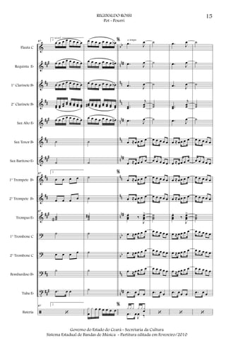 &
&
&
&
&
&
&
&
&
&
?
?
?
t
ã
###
##
##
###
##
###
##
##
###
##
##
#
bb
nn#
nn
nn
nn#
nn
nn#
nn
nn
nn#
bb
bb
nn
n
n#
Flauta C
Requinta Eb
1° Clarinete Bb
2° Clarinete Bb
Sax Alto Eb
Sax Tenor Bb
Sax Barítono Eb
1° Trompete Bb
2° Trompete Bb
Trompas Eb
1° Trombone C
2° Trombone C
Bombardino Bb
Tuba Eb
Bateria
87
2.
œ œ œ œ œ œ œ œ
œ œ œ œ œ œ œ œ
œ œ œ œ œ œ œ œ
œœ œœ
œœ
œœ œœ œœ œœ œœ
œ œ œ œ œ œ œ œ
˙
˙
87
2.
œ œ œ œ
œ œ œ œ
87
˙˙˙a
˙
œ œ œ œ
˙
.œ œ œ
87
2.
‘
accel.
œ œ œ œ œ œ œ œb
œ œ œ œ œ œ œ œn
œ œ œ œ œ œ œ œb
œœ# œœ œœ œœ œœ œœ œœ œœ
œ œ œ œ œ œ œ œn
˙
˙
˙
˙
˙˙˙
#
˙
˙
˙
˙
x
œ
x œ œ œ œ œ œ
% .œ J
œ
.œ J
œ
.œ J
œ
..œœ
j
œœ
.œ J
œ
œ ≈œ œ œ œ
œ ≈œ œ œ œ
%
œ ≈œ œ œ œ
œ ≈œ œ œ œ
œœœ
.
‰
J
œœœ
>
œ ≈œ œ œ œ
œ ≈œ œ œ œ
œ ≈œ œ œ œ
.œ œ œ œ
% x x x x x xœ
.œ œ
J
œ ‰
a tempo
˙
˙
˙
˙˙
˙
œ œ œ œ œ
œ œ œ œ œ
œ œ œ œ œ
œ œ œ œ œ
˙˙˙
œ œ œ œ œ
œ œ œ œ œ
œ œ œ œ œ
.œ œ œ
‘
.œ J
œ
.œ J
œ
.œ J
œ
..œœ
j
œœ
.œ J
œ
œ ≈œœ œ œ
œ ≈œœ œ œ
œ ≈œœ œ œ
œ ≈œœ œ œ
œœœ
.
‰
J
œœœ
>
œ ≈œœ œ œ
œ ≈œœ œ œ
œ ≈œœ œ œ
.œ œœ œ
‘
˙
˙
˙
˙˙
˙
œ œ œ œ œ
œ œ œ œ œ
œ œ œ œ œ
œ œ œ œ œ
˙˙˙
œ œ œ œ œ
œ œ œ œ œ
œ œ œ œ œ
.œ œ œ
‘
15REGINALDO ROSSI
Pot - Pourri
Governo do Estado do Ceará - Secretaria da Cultura
Sistema Estadual de Bandas de Música - Partitura editada em Fevereiro/2010
 