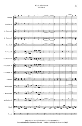 &
&
&
&
&
&
&
&
&
&
?
?
?
t
ã
bb
#
#
#
#
bb
bb
#
Flauta C
Requinta Eb
1° Clarinete Bb
2° Clarinete Bb
Sax Alto Eb
Sax Tenor Bb
Sax Barítono Eb
1° Trompete Bb
2° Trompete Bb
Trompas Eb
1° Trombone C
2° Trombone C
Bombardino Bb
Tuba Eb
Bateria
118 œ œ
œ œ
œ œ
œœ œœ
œ œ
˙
˙
118
˙
˙
118
œœœ
œœœ
˙
˙
˙
.œ œœ
118
‘
œ œ
œ œ
œ œ
œœ
œœ
˙
≈ œ œ œ œ œ
≈ œ œ œ œ œ
≈ œ œ œ œ œ
≈ œ œ œ œ œ
˙˙˙
≈
œ œ œ œ œ
≈
œ œ œ œ œ
≈
œ œ œ œ œ
.œ œ œ œ
‘
œ œ
œ œ
œ œ
œœ œœ
˙
œ œ œ œ œ œ
œ œ œ œ œ œ
œ œ œ œ œ œ
œ œ œ œ œ œ
˙˙˙
œ œ œ œ œ œ
œ œ œ œ œ œ
œ œ œ œ œ œ
.œ œ œ œ#
‘
˙
˙
˙
˙˙
˙
˙
˙
˙
˙
˙˙˙
˙
˙
˙
.œ œœ œ
‘
˙
˙
˙
˙˙
˙
˙
˙
˙
˙
˙˙˙
˙
˙
˙
.œ œœ
‘
˙
˙
˙
˙˙
˙
˙
˙
˙
˙
œœœ
œœœ
˙
˙
˙
.œ œœ œ
‘
∑
∑
∑
∑
∑
∑
∑
∑
∑
˙˙˙
∑
∑
∑
.œ œœ œ#
‘
˙
˙
˙
˙˙
˙
‰ .œ
‰ .œ
‰ .œ
‰ .œ
˙˙˙
‰
.œ
‰
.œ
‰
.œ
.œ œœ œ
‘
œ œ
œ œ
œ œ
œœ œœ
œ œ
˙
˙
˙
˙
œœœ
œœœ
˙
˙
˙
.œ œœ
‘
19REGINALDO ROSSI
Pot - Pourri
Governo do Estado do Ceará - Secretaria da Cultura
Sistema Estadual de Bandas de Música - Partitura editada em Fevereiro/2010
 