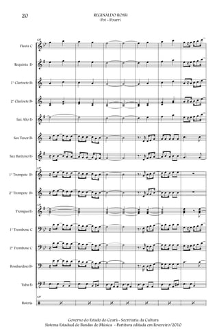 &
&
&
&
&
&
&
&
&
&
?
?
?
t
ã
bb
#
#
#
#
bb
bb
#
Flauta C
Requinta Eb
1° Clarinete Bb
2° Clarinete Bb
Sax Alto Eb
Sax Tenor Bb
Sax Barítono Eb
1° Trompete Bb
2° Trompete Bb
Trompas Eb
1° Trombone C
2° Trombone C
Bombardino Bb
Tuba Eb
Bateria
127
œ œ
œ œ
œ œ
œœ
œœ
˙
≈ œ œ œ œ œ
≈ œ œ œ œ œ
127
≈ œ œ œ œ œ
≈ œ œ œ œ œ
127
˙˙˙
≈
œ œ œ œ œ
≈
œ œ œ œ œ
≈
œ œ œ œ œ
.œ œ œ œ
127
‘
œ œ
œ œ
œ œ
œœ œœ
˙
œ œ œ œ œ œ
œ œ œ œ œ œ
œ œ œ œ œ œ
œ œ œ œ œ œ
˙˙˙
œ œ œ œ œ œ
œ œ œ œ œ œ
œ œ œ œ œ œ
.œ œ œ œ#
‘
˙
˙
˙
˙˙
˙
˙
˙
˙
˙
˙˙˙
˙
˙
˙
.œ œœ œ
‘
˙
˙
˙
˙˙
˙
˙
˙
˙
˙
˙˙˙
˙
˙
˙
.œ œœ
‘
œ œ
œ œ
œ œ
œœ œœ
œ œ
‰. r
œ œ œ œ
‰. r
œ œ œ œ
‰. r
œ œ œ œ
‰. r
œ œ œ œ
œœœ
œœœ
‰.
R
œ œ œ œ
‰. r
œ œ œ œ
‰.
R
œ œ œ œ
.œ œ œ œ
‘
œ œ
œ œ
œ œ
œœ
œœ
œ œ
œ œ œ œ œ
œ œ œ œ œ
œ œ œ œ œ
œ œ œ œ œ
˙˙˙
œ œ œ œ œ
œ œ œ œ œ
œ œ œ œ œ
.œ œ œ œ#
‘
œ ≈ œ œ œ œ
œ ≈ œ œ œ œ
œ ≈ œ œ œ œ
œ ≈ œ œ œ œ
œ ≈ œ œ œ œ
.œ
J
œ
.œ
j
œ
∑
∑
œœœ ‰
J
œœœ
œ ≈ œ œ œ œ
œ ≈ œ œ œ œ
.œ
J
œ
.œ œ œ
‘
20 REGINALDO ROSSI
Pot - Pourri
Governo do Estado do Ceará - Secretaria da Cultura
Sistema Estadual de Bandas de Música - Partitura editada em Fevereiro/2010
 