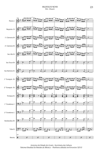 &
&
&
&
&
&
&
&
&
&
?
?
?
t
ã
bb
#
#
#
#
bb
bb
#
Flauta C
Requinta Eb
1° Clarinete Bb
2° Clarinete Bb
Sax Alto Eb
Sax Tenor Bb
Sax Barítono Eb
1° Trompete Bb
2° Trompete Bb
Trompas Eb
1° Trombone C
2° Trombone C
Bombardino Bb
Tuba Eb
Bateria
147
œ œ œ œ œ œ
œ œ œ œ œ œ
œ œ œ œ œ œ
œ
œ œ œ œ œ
œ
œ œ œ œ œ
.œ J
œ
.œ J
œ
147
œ
œ œ œ œ œ
œ œ œ œ œ œ
147
...
œœœ
J
œœœ
.œ J
œ
.œ J
œ
.œ
J
œ
.œ œ œ
147
‘
œ œ œ œ œ œ
œ œ œ œ œ œ
œ œ œ œ œ œ
œ œ œ œ œ œ
œ œ œ œ œ œ
.œ
J
œ
.œ j
œ
œ œ œ œ œ œ
œ œ œ œ œ œ
œœœ ‰
j
œœœ
.œ
J
œ
.œ
J
œ
.œ
J
œ
.œ œ œ œ#
‘
œ œ œ œ œ œ
œ œ œ œ œ œ
œ œ œ œ œ œ
œ œ œ œ œ œ
œ
œ œ œ œ œ
.œ
J
œ
.œ
j
œ
œ œ œ œ œ œ
œ œ œ œ œ œ
...
œœœ
j
œœœ
.œ
J
œ
.œ
J
œ
.œ
J
œ
.œ œ œ
‘
œ œ œ œ œ œ
œ œ œ œ œ œ
œ œ œ œ œ œ
œ œ œ œ œ œ
œ œ œ œ œ œ
.œ
J
œ
.œ
j
œ
œ œ œ œ œ œ
œ œ œ œ œ œ
...
œœœ
j
œœœ
.œ
J
œ
.œ
J
œ
.œ
J
œ
.œ œ œ œ
‘
œ œ œ œ œ œ
œ œ œ œ œ œ
œ œ œ œ œ œ
œ œ œ œ œ œ
œ
œ œ œ œ œ
.œ
J
œ
.œ
j
œ
œ œ œ œ œ œ
œ œ œ œ œ œ
...
œœœ
j
œœœ
.œ
J
œ
.œ
J
œ
.œ
J
œ
.œ œ œ
‘
œ œ œ œœ œ
œ œ œ œœ œ
œ œ œ œœ œ
œ œ œ œœ œ
œ œ œ œœ œ
.œ
J
œ
.œ j
œ
œ œ œ œœ œ
œ œ œ œœ œ
...
œœœ
J
œœœ
.œ
J
œ
.œ
J
œ
.œ
J
œ
.œ œ œ œ#
‘
˙
˙
˙
˙
˙
˙
˙
˙
˙
˙˙˙
˙
˙
˙
.œ œœ
‘
23REGINALDO ROSSI
Pot - Pourri
Governo do Estado do Ceará - Secretaria da Cultura
Sistema Estadual de Bandas de Música - Partitura editada em Fevereiro/2010
 