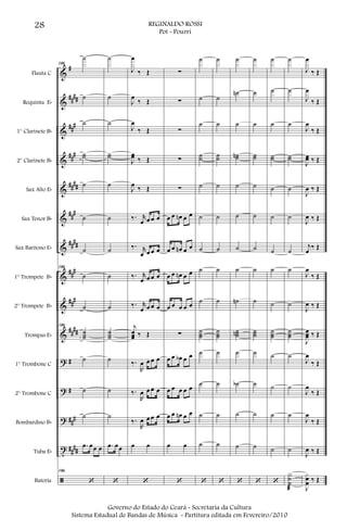 &
&
&
&
&
&
&
&
&
&
?
?
?
t
ã
#
####
###
###
####
###
####
###
###
####
#
#
###
##
##
Flauta C
Requinta Eb
1° Clarinete Bb
2° Clarinete Bb
Sax Alto Eb
Sax Tenor Bb
Sax Barítono Eb
1° Trompete Bb
2° Trompete Bb
Trompas Eb
1° Trombone C
2° Trombone C
Bombardino Bb
Tuba Eb
Bateria
186
˙
˙
˙
˙˙
˙
˙
˙
186
˙
˙
186
˙˙˙
˙
˙
˙
.œ œœ œ
186
‘
˙
˙
˙
˙˙
˙
˙
˙
˙
˙
˙˙˙
˙
˙
˙
.œ œœ
‘
J
œ
‰ Œ
J
œ
‰ Œ
J
œ
‰ Œ
J
œœ ‰ Œ
J
œ ‰ Œ
‰. r
œ œ œ œ
‰. r
œ œ œ œ
‰. r
œ œ œ œ
‰. r
œ œ œ œ
j
œœœ ‰ Œ
‰.
R
œ œ œ œ
‰.
R
œ œ œ œ
‰.
R
œ œ œ œ
œ œ
‘
∑
∑
∑
∑
∑
œ œ œn œ œ
œ œ œn œ œ
œ œ œn œ œ
œ œ œ œ œ
∑
œ œ œb œ œ
œ œ œ œ œ
œ œ œn œ œ
œ œ
‘
˙
˙
˙
˙˙
˙
˙
˙
˙
˙
˙˙˙
˙
˙
˙
˙
‘
˙
˙
˙
˙˙
˙
˙
˙
˙
˙
˙˙˙
˙
˙
˙
˙
‘
˙
˙n
˙
˙˙n
˙
˙
˙
˙
˙n
˙˙˙n
˙
˙b
˙
˙
‘
˙
˙
˙
˙˙
˙
˙
˙
˙
˙
˙˙˙
˙
˙
˙
˙
‘
˙
˙
˙
˙˙
˙
˙
˙
˙
˙
˙˙˙
˙
˙
˙
˙
‘
˙
˙
˙
˙˙
˙
˙
˙
˙
˙
˙˙˙
˙
˙
˙
˙
X˙
˙
æ
J
œ
‰ Œ
J
œ
‰ Œ
J
œ
‰ Œ
J
œœ ‰ Œ
J
œ ‰ Œ
J
œ ‰ Œ
j
œ
‰ Œ
J
œ
‰ Œ
J
œ ‰ Œ
J
œœœ ‰ Œ
J
œ
‰ Œ
J
œ
‰ Œ
J
œ
‰ Œ
J
œ ‰ Œ
J
xœ
œ ‰ Œ
28 REGINALDO ROSSI
Pot - Pourri
Governo do Estado do Ceará - Secretaria da Cultura
Sistema Estadual de Bandas de Música - Partitura editada em Fevereiro/2010
 