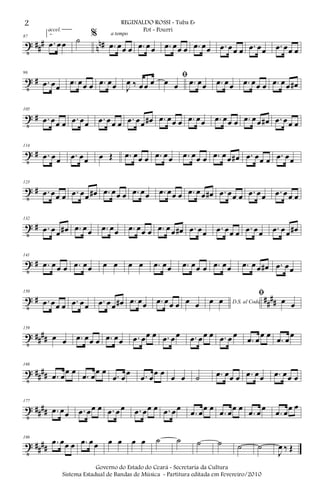 t ### nn#
87
2.
.œ œœ
accel.
˙ %
.œ œœ œ
a tempo
.œ œœ .œ œœ œ .œ œœ .œ œœ œ .œ œœ .œ œœ œ
t #
96
.œ œœ .œ œœ œ .œ œœ J
œ ‰ œœ œ
ﬁ
œ œ .œ œœ .œ œœ .œ œœ œ .œ œœ œ#
t #
105
.œ œœ œ .œ œœ .œ œœ œ .œ œœ œ# .œ œœ œ .œ œœ .œ œœ œ .œ œœ œ# .œ œœ œ
t #
114
.œ œœ .œ œœ œ Œ .œ œœ œ .œ œœ .œ œœ œ .œ œœ œ# .œ œœ œ .œ œœ
t #
123
.œ œœ œ .œ œœ œ# .œ œœ œ .œ œœ .œ œœ œ .œ œœ œ# .œ œœ œ .œ œœ .œ œœ œ
t #
132
.œ œœ œ# .œ œœ .œ œœ .œ œœ œ .œ œœ œ# .œ œœ .œ œœ œ .œ œœ .œ œœ œ#
t #
141
.œ œœ œ .œ œœ œ œ œ œ .œ œœ .œ œœ œ .œ œœ .œ œœ œ# .œ œœ
t # ##
##
150
.œ œœ œ .œ œœ .œ œœ œ# .œ œœ .œ œœ œ œ œ D.S. al Codaœ œ
ﬁ
œ œ
t ##
##
159
œ œ .œ œœ œ .œ œœ .œ œœ œ .œ œœ .œ œœ œ .œ œ œ
.œ œ
œ œ
.œ œ
œ
t ##
##
168
.œ œ
œ œ
.œ œ
œ œ
.œ œ
œ .œ œ
œ œ
œ œ ˙ .œ œœ œ .œ œœ .œ œœ œ
t ####
177
.œ œœ .œ œœ œ .œ œœ .œ œœ œ .œ œœ
.œ œœ œ
.œ œœ œ
.œ œœ
.œ œœ œ
t ##
##
186
.œ œœ œ .œ œœ œ œ œ œ ˙ ˙ ˙ ˙ ˙ ˙
J
œ ‰ Œ
2 REGINALDO ROSSI - Tuba Eb
Pot - Pourri
Governo do Estado do Ceará - Secretaria da Cultura
Sistema Estadual de Bandas de Música - Partitura editada em Fevereiro/2010
 