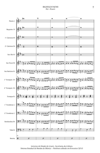 &
&
&
&
&
&
&
&
&
&
?
?
?
t
ã
b
##
#
#
##
#
##
#
#
##
b
b
#
##
Flauta C
Requinta Eb
1° Clarinete Bb
2° Clarinete Bb
Sax Alto Eb
Sax Tenor Bb
Sax Barítono Eb
1° Trompete Bb
2° Trompete Bb
Trompas Eb
1° Trombone C
2° Trombone C
Bombardino Bb
Tuba Eb
Bateria
32 w#
w#
w#
ww
w#
J
œ œ
j
œ œ œ œ œ
J
œ œ
J
œ œ œ œ œ
32
J
œ œ
J
œ œ œ œ œ
J
œ œ
J
œ œ œ œ œ
32
Œ œœœ#
.
Œ œœœ.
J
œ œ
J
œ œ œ œ œ
J
œ œ
J
œ œ œ œ œ
J
œ œ
J
œ œ œ œ œ
˙ œ œ
32
‘
w
w
w
ww
w
j
œ œ
j
œ œ œ œ œ
J
œ œ
J
œ œ œ œ œ
j
œ œ
j
œ œ œ œ œ
j
œ œ
j
œ œ œ œ œ
Œ œœœ.
Œ œœœ.
J
œ œ
J
œ œ œ œ œ
J
œ œ
J
œ œ œ œ œ
J
œ œ
J
œ œ œ œ œ
˙ œ œ
‘
w
w
w
ww
w
j
œ œ
j
œ œ œ œ œ
J
œ œ
J
œ œ œ œ œ
j
œ œ
j
œ œ œ œ œ
j
œ œ
j
œ œ œ œ œ
Œ œœœ
.
Œ œœœ
.
J
œ œ
J
œ œ œ œ œ
J
œ œ
J
œ œ œ œ œ
J
œ œ
J
œ œ œ œ œ
˙ œ œ
‘
w
w
w
ww
w
j
œ œ
j
œ œ œ œ œ
J
œ œ
J
œ œ œ œ œ
J
œ œ
J
œ œ œ œ œ
J
œ œ
J
œ œ œ œ œ
Œ œœœ.
Œ œœœ.
J
œ œ
J
œ œ œ œ œ
J
œ œ
J
œ œ œ œ œ
J
œ œ
J
œ œ œ œ œ
˙ œ œ
‘
w
w
w
ww
w
j
œ œ
j
œ œ œ œ œ
J
œ œ
J
œ œ œ œ œ
J
œ œ
j
œ œ œ œ œ
J
œ œ
j
œ œ œ œ œ
Œ œœœ
.
Œ œœœ
.
J
œ œ
J
œ œ œ œ œ
J
œ œ
J
œ œ œ œ œ
J
œ œ
J
œ œ œ œ œ
˙ œ œ
‘
7REGINALDO ROSSI
Pot - Pourri
Governo do Estado do Ceará - Secretaria da Cultura
Sistema Estadual de Bandas de Música - Partitura editada em Fevereiro/2010
 