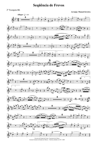 & bb
4
2
Allegro q = 160
4 ˙> œ>
œ
> œ>
œ
>
œ Œ œ
> œ> œ>
œ
> ˙>
J
œ ‰ Œ ˙>
& bb
14
J
œ
‰ Œ
˙>
J
œ
‰ Œ ∑ ‰ J
œ. Œ ∑ ‰. R
œœœ œ œ
Œ ‰.
R
œœœœ œ Œ
& bb
24
‰ J
œ>
Œ ∑ ‰ j
œ
>
Œ ∑ ‰ œ
>
‰ ≈ œ œ œn œ œ œ œ œœœ œ
J
œ
‰ Œ ‰
œ>
J
œ>
& bb ..
33
J
œ œ>
J
œ> 2
‰ J
œ>
Œ ∑ ‰ J
œ>
Œ ∑ ‰ J
œ>
‰ j
œ œ œ œ> œ> œ œ> œ> œ>
& bb ..
43
œb œ œ> œ> ˙ 3 1.
‰
œ>
J
œ>
J
œ œ>
J
œ> 2.
∑ ∑ ˙>
œn
>
œ
>
œ
> œ
>
& bb nn# ..
55
œ
Œ œ
>
œ
>
œn
>
œ
>
˙>
J
œ ‰ ‰ j
œ
%
œ œœœœœ œ œ œ œ œ œ œœœœ œ œ œ>
Œ
&
#64
Œ ‰ J
œ>
J
œ ‰ Œ Œ ‰
J
œ
>
J
œ ‰ œ> œ> œn œ œ> œ> .œ œœœœœ œ œœœœœ
J
œ ‰ œ> œ> œ œ œ> œ>
&
# ..
73
œ
Œ
2
Œ œ œ œ Œ Œ œ# œ œ ‰ J
œ œ œ œ
> œ> œ Œ
ﬁ
∑
1.
Œ ‰ j
œ
&
#84
2.
∑ J
œ>
‰ Œ J
œ>
‰ Œ J
œ>
‰ Œ Œ
œ œ œ œ œ œ œ
œ œ œ œ œ
j
œ ‰ Œ Œ
œn œ œn œ
&
#93
œn œ
œ#
>
œ
j
œ ‰
œœ œœ œ œ
œ
>
œ
j
œ ‰ Œ
3
Ao &% ﬁŒ ‰ j
œ
ﬁ
Œ ‰ œœ
&
# ..
103
œ œb œ œ œ
œb œ œ œ œ œ œ œ
Œ
3
Œ ≈œœœ œ œ œ œ œœ œ œ œ œ œ œ
>
&
#113
œ œ œ œ> œ
Œ ∑ ≈œœœ œ œœœ œ œœœœœ 2
‰ œ>
J
œ>
J
œ œ>
J
œ> œ
Œ
&
# ..
123
∑ ‰ J
œ œ
œ
>
œ œ œ
œ
> 1.
œ ‰ œœ
2.
˙ œ œœœœ œœœ ˙> œ> œ> œ>
œ
>
œ
Œ
&
#133
œ> œ> œ> œ> ˙>
J
œ
‰ Œ
˙>
J
œ
‰ Œ
˙>
J
œ
‰ Œ
Governo do Estado do Ceará - Secretaria da Cultura
Sistema Estadual de Bandas de Música - Partitura editada em JAN / 2008
Seqüência de Frevos
Arranjo: Manoel ferreira
2º Trompete Bb
 