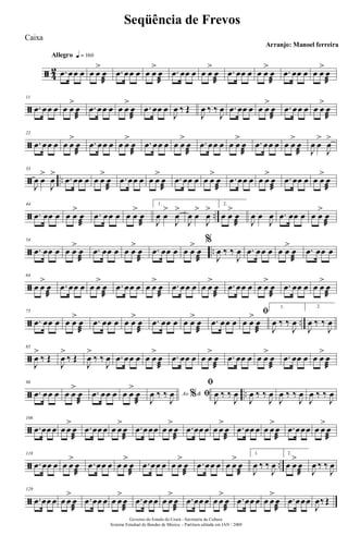 ã 4
2
Allegro q = 160
.œ œœ œ œ œ
>
œ
æ
.œ œœ œ œ œ
>
œ
æ
.œ œœ œ œ œ
>
œ
æ
.œ œœ œ œ œ
>
œ
æ
.œ œœ œ œ œ
>
œ
æ
ã
11
.œ œœ œ œ œ
>
œ
æ
.œ œœ œ œ œ
>
œ
æ
.œ œœ œ
J
œ ‰ Œ
J
œ ‰ ‰
J
œ .œ œœ œ œ œ
>
œ
æ
.œ œœ œ œ œ
>
œ
æ
ã
22
.œ œœ œ œ œ
>
œ
æ
.œ œœ œ œ œ
>
œ
æ
.œ œœ œ œ œ
>
œ
æ
.œ œœ œ œ œ
>
œ
æ
.œ œœ œ œ œ
>
œ
æ J
œ œ
>
J
œ
>
ã ..
33
J
œ œ
>
J
œ
> .œ œœ œ œ œ
>
œ
æ
.œ œœ œ œ œ
>
œ
æ
.œ œœ œ œ œ
>
œ
æ
.œ œœ œ œ œ
>
œ
æ
.œ œœ œ œ œ
>
œ
æ
ã ..
44
.œ œœ œ œ œ
>
œ
æ
.œ œœ œ œ œ
>
œ
æ
1.
J
œ œ
>
J
œ
>
J
œ œ
>
J
œ
> 2.
œ œ
>
œ
æ J
œ œ
J
œ .œ œœ œ œ œ
>
œ
æ
ã ..
54
.œ œœ œ œ œ
>
œ
æ
.œ œœ œ œ œ
>
œ
æ
.œ œœ œ œ œ
>
œ
æ
%
J
œ ‰ ‰
J
œ .œ œœ œ œ œ
>
œ
æ
.œ œœ œ
ã
64
œ œ
>
œ
æ
.œ œœ œ œ œ
>
œ
æ
.œ œœ œ œ œ
>
œ
æ
.œ œœ œ œ œ
>
œ
æ
.œ œœ œ œ œ
>
œ
æ
.œ œœ œ œ œ
>
œ
æ
ã ..
75
.œ œœ œ œ œ
>
œ
æ
.œ œœ œ œ œ
>
œ
æ
.œ œœ œ œ œ
>
œ
æ
.œ œœ œ
ﬁ
œ œ
>
œ
æ
1.
J
œ ‰ ‰
J
œ
2.
J
œ ‰ ‰
J
œ
ã
85
J
œ
>
‰ Œ
J
œ
>
‰ Œ
J
œ
>
‰ ‰
J
œ .œ œœ œ œ œ
>
œ
æ
.œ œœ œ œ œ
>
œ
æ
.œ œœ œ œ œ
>
œ
æ
.œ œœ œ œ œ
>
œ
æ
ã ..
96
.œ œœ œ œ œ
>
œ
æ
.œ œœ œ œ œ
>
œ
æ
Ao &% ﬁ
J
œ ‰ ‰
J
œ
ﬁ
J
œ ‰ ‰
J
œ
J
œ ‰ ‰
J
œ
J
œ ‰ ‰
J
œ
J
œ ‰ ‰
J
œ
ã
106
.œ œœ œ œ œ
>
œ
æ
.œ œœ œ œ œ
>
œ
æ
.œ œœœ œ œ
>
œ
æ
.œ œœ œ œ œ
>
œ
æ
.œ œœ œ œ œ
>
œ
æ
.œ œœœ œ œ
>
œ
æ
ã ..
118
.œ œœ œ œ œ
>
œ
æ
.œ œœ œ œ œ
>
œ
æ
.œ œœ œ œ œ
>
œ
æ
.œ œœ œ œ œ
>
œ
æ
1.
J
œ ‰ ‰
J
œ
2.
œ œ
>
œ
æ J
œ ‰ ‰
J
œ
ã
129
.œ œœ œ œ œ
>
œ
æ
.œ œœ œ œ œ
>
œ
æ
.œ œœœ œ œ
>
œ
æ
.œ œœ œ œ œ
>
œ
æ
.œ œœ œ œ œ
>
œ
æ
.œ œœœ
J
œ‰ Œ
Governo do Estado do Ceará - Secretaria da Cultura
Sistema Estadual de Bandas de Música - Partitura editada em JAN / 2008
Seqüência de Frevos
Arranjo: Manoel ferreira
Caixa
 