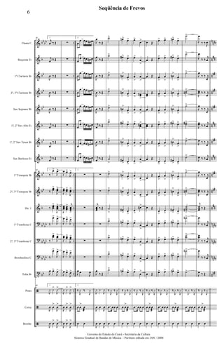 &
&
&
&
&
&
&
&
&
&
&
?
?
?
t
ã
ã
ã
bb
bb
b
bb
bb
bb
b
bb
b
bb
bb
b
bb
bb
bb
bb
bb
bb
bb
..
..
..
..
..
..
..
..
..
..
..
..
..
..
..
..
..
..
n
nnb
n
##
nn#
nn#
nn#
n
##
nn#
n
##
nn#
nn#
n
##
n
nnb
n
nnb
n
nnb
nn#
Flauta C
Requinta Eb
1º Clarinete Bb
2º, 3º Clarinete Bb
Sax Soprano Bb
1º, 2º Sax Alto Eb
1º, 2º Sax Tenor Bb
Sax Barítono Eb
1º Trompete Bb
2º, 3º Trompete Bb
Hn. 1
1º Trombone C
2º, 3º Trombone C
Bombardino C
Tuba Bb
Prato
Caixa
Bombo
48 1.
j
œ ‰ Œ
j
œ ‰ Œ
J
œ ‰ Œ
J
œ ‰ Œ
J
œ ‰ Œ
j
œ ‰ Œ
j
œ
‰ Œ
j
œ ‰ Œ
48 1.
‰
œ>
J
œ>
‰
œœ
>
J
œœ
>
‰ œœœ
>
J
œœœ
>
‰
œ>
J
œ>
‰
œœ
>
J
œœ
>
‰
œ>
J
œ>
J
œ œ>
J
œ>
48 1.
J
y y>
J
y>
J
œ œ
>
J
œ
>
J
œ œ
>
J
œ
>
∑
∑
∑
∑
∑
∑
∑
∑
J
œ œ>
J
œ>
J
œœ œœ
>
J
œœ
>
J
œœœ œœœ
> j
œœœ
>
J
œ œ>
J
œ>
J
œœ œœ>
J
œœ
>
J
œ œ>
J
œ>
J
œ œ>
J
œ>
J
y y>
J
y>
J
œ œ
>
J
œ
>
J
œ œ
>
J
œ
>
2.
œ
œ œœ œn œ
œ
œ œœ œn œ
œ
œ œœ œn œ
œ
œ œœ œn œ
œ
œ œœ œn œ
œ
œ œœ œn œ
œ
œ œœ œn œ
œ
œ œœ œn œ
2.
∑
∑
∑
∑
∑
∑
J
œ œ
J
œ
2.
‰
J
y ‰
J
y
œ œ
>
œ
æ
œ œ
J
œ
‰ Œ
J
œ
‰ Œ
J
œ ‰ Œ
J
œ ‰ Œ
J
œ ‰ Œ
j
œ ‰ Œ
J
œ ‰ Œ
j
œ ‰ Œ
∑
∑
j
œœœ ‰ Œ
∑
∑
∑
J
œ
‰ Œ
J
y y
J
y
J
œ œ
J
œ
J
œ œ
J
œ
˙>
˙>
˙>
˙>
˙>
˙>
˙>
˙
>
˙>
˙>
˙
>
˙>
˙>
˙>
˙>
‰
J
y ‰
J
y
.œ œœ œ
œ œ
œn>
œ>
œ#> œ>
œn
>
œ
>
œn
>
œ
>
œn
>
œ
>
œ#>
œ>
œn
>
œ
>
œ#
> œ
>
œn
>
œ
>
œn
>
œ
>
œ#
> œ
>
œn>
œ>
œn> œ>
œn>
œ>
œn>
œ>
‰
J
y ‰
J
y
œ œ
>
œ
æ
œ œ
œ>
œ>
œ>
œ
>
œ
>
œ
>
œ
>
œœ#
>
œ
>
œ
>
œ> œœ#>
œ
>
œ
>
œ
>
œ
>
œ
> œ
>
œ
> œ
>
œ
>
œ#>
œ>
œ
>
œ>
œ
>
œ>
œ
>
œ>
œ
>
‰
J
y ‰
J
y
.œ œœ œ
œ œ
œ Œ
œ Œ
œ Œ
œœ
Œ
œ Œ
œœ Œ
œ Œ
œ Œ
œ
Œ
œ
Œ
œ Œ
œ Œ
œ Œ
œ Œ
œ Œ
‰
J
y ‰
J
y
œ œ
>
œ
æ
œ œ
œ> œ>
œ> œ>
œ
>
œ
>
œ
>
œ
>
œ
>
œ
>
œ> œ>
œ
>
œ
>
œ
>
œ
>
œ
>
œ
>
œ
>
œ
>
œ
>
œ
>
œ> œ>
œ> œ>
œ> œ>
œ> œ>
‰
J
y ‰
J
y
.œ œœ œ
œ œ
œn>
œ>
œ#> œ>
œn
>
œ
>
œn
>
œ
>
œn
>
œ
>
œ#>
œ>
œn
>
œ
>
œ#
> œ
>
œn
>
œ
>
œn
>
œ
>
œ#
> œ
>
œn>
œ>
œn> œ>
œn>
œ>
œn>
œ>
‰
J
y ‰
J
y
œ œ
>
œ
æ
œ œ
˙>
˙>
˙>
˙˙n
>
˙>
˙˙#>
˙>
˙>
˙>
˙˙n
>
˙˙˙#
>
˙n>
˙˙
>
˙n>
˙>
‰
J
y ‰
J
y
.œ œœ œ
œ œ
J
œ
‰ ‰
J
œ
J
œ
‰ ‰
j
œ
J
œ
‰ ‰ j
œ
J
œœ ‰ ‰ j
œ
J
œ
‰ ‰ j
œ
J
œœ ‰ ‰
j
œ
J
œ ‰ ‰ j
œ
J
œ ‰ ‰
j
œ
J
œ
‰ ‰ j
œ
J
œœ ‰ ‰ j
œ
j
œœœ ‰ Œ
J
œ
‰ ‰
j
œ
J
œœ
‰ ‰
j
œ
J
œ
‰ ‰
j
œ
J
œ ‰ Œ
‰
J
y ‰
J
y
œ œ
>
œ
æ
œ œ
6
Seqüência de Frevos
Governo do Estado do Ceará - Secretaria da Cultura
Sistema Estadual de Bandas de Música - Partitura editada em JAN / 2008
 