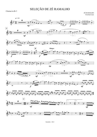 & bb
4
4
6
q = 100
Œ œ œ œ œ œ
3
3
P
w
œ œ
.˙ ‰ œb œ œ ˙
œ> œ> œ> œ> œ.
œ
>
f
œ> œ> œ> œ> œ.
œ
>
& bb ..
2
A
Œ œ œ œ
F
œb œ .˙
œ œ œ œ œ
3
˙ ˙ œn œ œ œ œ
3
œœ .œ ˙
& bb
21
Œ
œ œ œ œ œ œ .œ j
œ œ œ œ œ œ ˙ œn œ .œ
j
œ œ œ œ œ .˙ Œ ∑ ‰ œ
œ œ œn œ w
& bb ..
29
œ> œ> œ> œ> œ.
œ
>
f
œ> œ> œ> œ> œ.
œ
> ˙U
‰ œœœœœœ
f
B
˙
J
œ œ
J
œ
Allegro
˙
J
œ œ J
œ
J
œ .œ
J
œ œ J
œ j
œ .œ œ œœœœœœ
& bb
36
˙
J
œ œ
J
œ ˙
J
œ œ J
œ
J
œ .œ
J
œ œ J
œ w w
P
.œ j
œ œ œ œ
3
w Œ
œ œ œ œ œ œ w
& bb
45
œ œ œœ œ œœ œ œ œ w
Œ œ œ œ œ œ
3
3F
œ œ œ œ Œ
3
2
‰ œ^ œ^
‰ ‰ œ^ œ^
‰
F
˙ œ œ œ œ
& bb
53
w
∑ Ó ‰ œœœœœœ
f
˙
J
œ œ
J
œ ˙
J
œ œ
J
œ
J
œ .œ
J
œ œ J
œ j
œ .œ ˙
œ. œ.
œ. œ.
œ. œ.
œ. œ.
F
& bb nn## 43
61
œ. œ.
œ. œ.
œ. œ.
œ. œ.
œ. œ.
œ. œ.
œ. œ.
œ. œ.
œ. œ.
œ. œn .
œ. œ.
œ. œ.
œ. œ.
œ. œ.
œ. œ.
œ. œ.
œ. œ.
œ. œ.
œ. œ.
œ. œ.
œ. œ.
œ. œ.
œ. œ.
œ. œ.
&
## 4
3
8
6 .. ..
67 2
Œ.
œ œ œ œ œ œ
C
F
œ œ œ œ œ œœœ œœœ œ œ .œ œ Œ
1.
∑
2.
∑ Œ. œœœœœœ
F
&
## ..
75
.œ ‰ œ œ œ
œ .œ .œ ∑ Œ. œ œœœ œœ .œ œ œ œ œ œ .œ .œ ∑ Œ. œ œ œœ œœ
SELEÇÃO DE ZÉ RAMALHO
ZÉ RAMALHO
Setembro - 2012
Clarinet in Bb 3
Ewerton Luiz
 