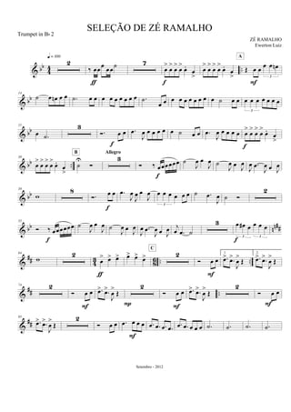& bb
44 ..
2
q = 100
‰ œœœ œœ˙
ƒ
7
œ
>
œ
>
œ
>
œ
>
œ.
œ
>
f
œ
>
œ
>
œ
>
œ
>
œ.
œ
>
Œ œ œ œ œ œn
3
F
A
& bb
14
˙ œ œn œ œ .˙ œ œ œ œ œ œ œ œ œ .˙
œ œ œ œ œ œ œ œ œ œ ˙ œ œ œ œ œ œ œ œ œ
3
& bb
21
œ .˙
3
Ó. œ œ
f
.œ
J
œ œ œ œ œ œ ˙ œ œ .œ
J
œ œ œ œ œ œ
>
œ
>
œ
>
œ
>
œ.
œ
>
f
& bb ..
30
œ
>
œ
>
œ
>
œ
>
œ.
œ
>
˙
U
Ó
B
3
Allegro
Ó ‰ œœœœœœ
f
˙
J
œ œ
J
œ ˙
J
œ œ J
œ
J
œ .œ
J
œ œ J
œ
& bb
39
w
8
Ó. œ œ
f
.œ
J
œ
J
œ œ
J
œ œ œ œ œ œ œ
3
˙ .œ
J
œ ˙ Ó
2
& bb nn##
55
Ó ‰ œœœœœœ
f
˙
J
œ œ
J
œ ˙
J
œ œ J
œ
J
œ .œ
J
œ œ J
œ j
œ .œ ˙
3 œ œ# œ œ œ œ
3 3
f
&
## 43 86 .. ..
64
w
2
œ
> œ> œ>
ƒ
œ> œ> œ> 2
C
Ó œ œ
F
1.
.œ> .œ>
J
œ
>
Œ
2.
.œ> .œ>
J
œ
>
Œ
&
## ..
74 2
Ó œ œ
F
.œ> .œ>
J
œ
>
Œ
2
P
Ó œ œ
F
.œ> .œ>
J
œ
>
Œ
2
Ó œ œ
F
&
##
85
.œ> .œ>
J
œ
>
Œ
2
Ó œ œ .œ œ œ œ
F
.œ .œ .œ .œ .œ .œ œ œ œ .˙ .˙ .˙ .˙
SELEÇÃO DE ZÉ RAMALHO
ZÉ RAMALHO
Setembro - 2012
Trumpet in Bb 2
Ewerton Luiz
 