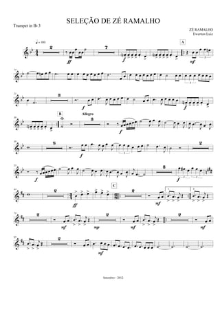 & bb
44 ..
2
q = 100
‰ œœ
œ
œœ
˙
ƒ
7
œN
>
œ
>
œ
>
œ
>
œ. œ
>f
œN
>
œ
>
œ
>
œ
>
œ. œ
>
Œ œ œ
œ œ œn
3
F
A
& bb
14
˙ œ œn œ œ .˙ œ œ œ œ œ œ œ œ œ .˙
œ œ œ œ œ œ œ œ œ œ ˙ œ œ œ œ œ œ œ œ œ
3
& bb
21
œ .˙
3
Ó. œ œ
f
.œ
J
œ œ œ œ œ œ ˙ œ œ .œ
J
œ œ œ œ œ œN
>
œ
>
œ
>
œ
>
œ. œ
>f
& bb ..
30
œN
>
œ
>
œ
>
œ
>
œ. œ
>
˙
U
Ó
B
3
Allegro
Ó ‰ œœœœœœ
f
˙
J
œ œ
J
œ ˙
J
œ œ J
œ
J
œ .œ
J
œ œ J
œ
& bb
39
w
8
Ó. œ œ
f
.œ
J
œ
J
œ œ
J
œ œ œ œ œ œ œ
3
˙ .œ
J
œ ˙ Ó
2
& bb nn##
55
Ó ‰ œœœœœœ
f
˙
J
œ œ
J
œ ˙
J
œ œ J
œ
J
œ .œ
J
œ œ J
œ j
œ .œ ˙
3 œ œ# œ œ œ œ
3 3
f
&
## 4
3
8
6 .. ..
64
w
2
œ
> œ> œ>
ƒ
œ> œ> œ> 2
C
Ó œ œ
F
1.
.œ
>
.œ
>
j
œ
>
Œ
2.
.œ
>
.œ
>
j
œ
>
Œ
&
## ..
74 2
Ó œ œ
F
.œ
>
.œ
>
j
œ
>
Œ
2
P
Ó œ œ
F
.œ
>
.œ
>
j
œ
>
Œ
2
Ó œ œ
F
&
##
85
.œ
>
.œ
>
j
œ
>
Œ
2
Ó œ œ .œ œ œ œ
F
.œ .œ .œ .œ .œ .œ œ œ œ .˙ .˙ .˙ .˙
SELEÇÃO DE ZÉ RAMALHO
ZÉ RAMALHO
Setembro - 2012
Trumpet in Bb 3
Ewerton Luiz
 