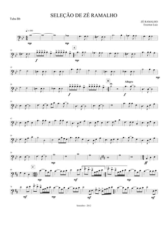 t
bb 4
4 w
q = 100
P
w w wb
P
.œ
J
œ ˙ .œ#
J
œ ˙ .˙ œ .œb
J
œ ˙ .œ
J
œ ˙
t bb ..
10
.œ#
J
œ ˙ œ> œ> œ> œ> œ. œ>
f
œ> œ> œ> œ> œ. œ> .œ
J
œ ˙
P
A
.œb
J
œ ˙ .œ
J
œ ˙ .œ#
J
œ ˙ .œ
J
œ œ œ
t bb
18
˙ ˙ .œn
J
œ ˙ .œ
J
œ ˙ .œ
J
œ ˙ ˙ ˙ .œn
J
œ ˙ .œA
J
œ ˙ ˙ œ œ
P
t bb ..
26
˙ ˙ .œn
J
œ ˙ .œA
J
œ ˙
œ> œ> œ> œ> œ.
œ>
f
œ> œ> œ> œ> œ.
œ> ˙U
Ó
B
.œ
J
œ ˙
Allegro
f
.œ
J
œ ˙
t bb
34
.œ
J
œ ˙ .œ
J
œ œ œ œ .œ
J
œ ˙
.œ
J
œ ˙ .œ
J
œ ˙ w .œ
J
œ œ œ .œ
J
œ œ œ
t
bb
42
.œ
J
œ œ œ .œ
J
œ œ œ .œ
J
œ œ œ .œ
J
œ œ œ .œ
J
œ œ œ .œ
J
œ œ œ .œ
J
œ œ œ .œ
J
œ œ œ
t
bb
50
.œ
J
œ œ œ ˙
˙ ˙ œ œ œ œ .œ
J
œ œ œ .œ
J
œ œ œ .œ
J
œ œ œ .œ
J
œ œ œ .œ
J
œ œ œ
t bb nn## 43
58
.œ
J
œ ˙ .œ
J
œ ˙ w
P
w
w w
w
w w œ œ œ
ƒ
t ## 8
6 .. ..
68
œ œ œ
.œ œ œ œ
C
P
.œ œ œ œ ˙ œ œ
F
1. .œ> .œ> œ>
œ œ œ œ 2..œ> .œ> œ>
œœ œ œ .œ œ œ œ
P
.œ œ œ œ
t ## ..
76 ˙ œ œ
F
.œ> .œ> œ>
œœ œ œ .œ œ œ œ
P
.œ œ œ œ ˙
œ œ
F
.œ> .œ> œ> œœ œ œ .œ œ œ œ .œ œ œ œ ˙
œ œ
F
SELEÇÃO DE ZÉ RAMALHO
ZÉ RAMALHO
Setembro - 2012
Tuba Bb
Ewerton Luiz
 