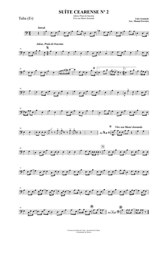 ? 42
Introd.
Œ œ .œ œ œ .œ œ œ .œ œ œ .œ œ œb .œ œ œ .œ œ œ .œ œ œ .œ œ
? ..
10
œ .œ œ
Adeus, Praia de Iracema
J
œ œ
J
œ
%
œ œ œ œ œ œ œ .œ œ œ œ œ .œ œ œ œ œ
.œ œ
? ..
20
œ œ œ œ
.œ œ œ œ œœ œ œ# œ œ
.œ œ
ﬁ
œ .œ œ
1
œ œ œ œœ œ>
J
œ ‰
2
œ œ œ œ œœ œ
?
30
œ œ œ .œ œ œ .œ œ œ œ œ .œ œ œ .œ œ œ œ œ œ
J
œ
œ>
J
œ œ .œ œ
?
40
œœ œœ œ œ œ œ œ œ .œ œ œ œ œ œ œ œ
.œ œ œ .œ œ œ .œ œ œ
.œ œ
?
50
œ œ œ œ œ œ J
œ ‰ ‰ J
œ>
J
œ>
‰ ‰ J
œ>
J
œ>
‰ Œ Ao &% ﬁ∑
Vive seu Mané chorandoﬁ
œ .œ œœ œ œ œ Œ œ œ
~~
~~~
?
60
œ œ œ .œ œ œ .œ œ œ œ œ œ œ .œ œ œœ œ
J
œ ‰
A
œ .œ œ œ
.œ œ œ
.œ œ œ .œ œ
?
71
œ .œ œ œ .œ œ œ .œ œ œ .œ œ œ .œ œ œ
.œ œ œ
.œ œ œ .œ œ œ .œ œ œ .œ œ œ .œ œ
?
82
œ .œ œ œ œœ œ œ œœ œ œ œœ œ œ .œ œ
œ .œ œ œ .œ œ
œ
.œ œ
œ
.œ œ œ œœ œ œ œœ œ
?
93
œ œ œ œ .œ œ .œ œ œ .œ œ œ .œ œ
*.œ œ
.œ œ Ao &A
*
.œ œ œ .œ *œ œ œ œ œœ œ
J
œ
‰
Governo do Estado do Ceará - Secretaria da Cultura
Coordenação de Música
SUÍTE CEARENSE Nº 2
Adeus, Praia de Iracema
Vive seu Mané chorando Luiz Assunção
Arr.: Manoel Ferreira
Tuba (Eb)
 