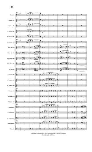 &
&
&
&
&
&
&
&
&
&
&
&
&
&
&
&
&
?
?
?
?
?
bb
b
b
b
b
b
b
b
b
b
b
bb
b
bb
b
bb
b
bb
b
Flauta (C)
Requinta (Eb)
I Clarinete (Bb)
II Clarinete (Bb)
III Clarinete (Bb)
Sax Soprano (Bb)
I Sax Alto (Eb)
III Sax Alto (Eb)
II Sax Tenor (Bb)
IV Sax Tenor (Bb)
Sax Barítono
I Trompete (Bb)
II Trompete (Bb)
III Trompete (Bb)
I Trompa (Eb)
II Trompa (Eb)
III Trompa (Eb)
I Trombone (C)
II Trombone (C)
III Trombone (C)
Bombardino (C)
Tuba (Eb)
64
.˙ œ œ
.˙ œ œ
.˙ œ œ
.˙ œ œ
.˙ œ œ
64
.˙ œ œ
œ œ œ œ Œ
œ œ œ œ Œ
œ œ œ œ Œ
œ œ œ œ Œ
œ
œ œ œ Œ
64
∑
∑
∑
64
∑
∑
∑
64
∑
∑
∑
64
∑
˙
˙
˙
˙
œn .˙
œ# .˙
œn .˙
œn .˙
œn .˙
œn .˙
Ó
œ œ œ œ
Ó œ œ œ œ
Ó œ œ œ œ
Ó œ œ œ œ
Ó œ œ œ œ
∑
∑
∑
∑
∑
∑
∑
∑
∑
∑
œ# ˙ œ
œ
Œ Ó
œ
Œ Ó
œ
Œ Ó
œ
Œ
Ó
œ
Œ
Ó
œ
Œ Ó
œ
Œ Ó
œ Œ Ó
œ
Œ Ó
œ Œ Ó
œ Œ Ó
Œ œ œ œ
Œ œ œ œ
Œ œ œ œ
Œ œ Œ œ
Œ œ Œ œ
Œ œ Œ œ
Œ
œ œ œ
Œ
œ œ œ
Œ œ œ œ
Œ
œ œ œ
˙n ˙
∑
∑
∑
∑
∑
∑
∑
∑
∑
∑
∑
œ œ œ œ
œ œ œ œ
œ œ œ œ
Œ œ Œ œ
Œ œ Œ œ
Œ œ Œ œ
œ œ œ œ
œ œ œ œ
œ œ œ œ
œ œ œ œ
˙ œ œ
∑
∑
∑
∑
∑
∑
Œ
œ œ œ œ œ
Œ
œ œ œ œ œ
Œ
œ œ œ œ œ
Œ œ œ œ œ œ
Œ œ œ œ œ œ
w
w
w
Œ œ Œ œ
Œ œ Œ œ
Œ œ Œ œ
w
w
w
w
˙ œ œ
∑
∑
∑
∑
∑
∑
œ ˙
Œ
œ ˙
Œ
œ ˙
Œ
œ ˙ Œ
œ ˙ Œ
∑
∑
∑
Œ œ Œ œ
Œ œ Œ œ
Œ œ Œ œ
Ó œ> œ>
Ó œ> œ>
Ó œ> œ>
Ó œ> œ>
˙ œ œ
∑
∑
∑
∑
∑
∑
w
w
w
w
w
∑
∑
∑
Œ œ Œ œ
Œ œ Œ œ
Œ œ Œ œ
˙> œ œ œ œ#
˙> œ œ œ œ#
˙> œ œ œ œ#
˙> œ œ œ œ#
˙ œ œ
Governo do Estado do Ceará - Secretaria da Cultura e Desporto
Coordenação de Música
10
 