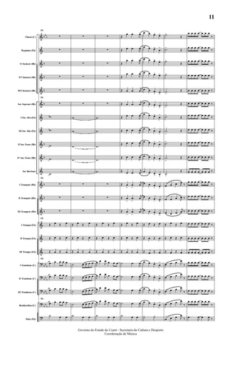 &
&
&
&
&
&
&
&
&
&
&
&
&
&
&
&
&
?
?
?
?
?
bb
b
b
b
b
b
b
b
b
b
b
bb
b
bb
b
bb
b
bb
b
Flauta (C)
Requinta (Eb)
I Clarinete (Bb)
II Clarinete (Bb)
III Clarinete (Bb)
Sax Soprano (Bb)
I Sax Alto (Eb)
III Sax Alto (Eb)
II Sax Tenor (Bb)
IV Sax Tenor (Bb)
Sax Barítono
I Trompete (Bb)
II Trompete (Bb)
III Trompete (Bb)
I Trompa (Eb)
II Trompa (Eb)
III Trompa (Eb)
I Trombone (C)
II Trombone (C)
III Trombone (C)
Bombardino (C)
Tuba (Eb)
71
∑
∑
∑
∑
∑
71
∑
w
w
w
w
w
71
∑
∑
∑
71
Œ œ Œ œ
Œ œ Œ œ
Œ œ Œ œ
71
œ œ œ œ œ
œ œ œ œ œ
œ œ œ œ œ
71
œ œ œ œ œ
˙ œ œ
∑
∑
∑
∑
∑
∑
w
w
w
w
w
∑
∑
∑
Œ œ Œ œ
Œ œ Œ œ
Œ œ Œ œ
˙ œ œ œ œ
˙ œ œ œ œ
˙ œ œ œ œ
˙ œ œ œ œ
˙ œ œ
∑
∑
∑
∑
∑
∑
w
w
w
w
w
∑
∑
∑
Œ œ Œ œ
Œ œ Œ œ
Œ œ Œ œ
J
œ œ
J
œ œ œ œ
J
œ œ
J
œ œ œ œ
J
œ œ
J
œ œ œ œ
J
œ œ
J
œ œ œ œ
˙ œ œ
Œ
œ .œ
J
œ
Œ œ .œ
J
œ
Œ
œ .œ
J
œ
Œ
œ .œ
J
œ
Œ œ .œ
j
œ
Œ œ .œ
j
œ
Œ œ .œ
J
œ
Œ œ .œ
J
œ
Œ œ .œ
J
œ
Œ œ .œ
J
œ
Œ œ .œ
j
œ
Œ œ
>
.œ
>
j
œ
Œ œ
>
.œ
>
j
œ
Œ œ
>
.œ
>
j
œ
Œ œ Œ œ
Œ œ Œ œ
Œ œ Œ œ
˙ .œ
J
œ
˙ .œ
J
œ
˙ .œ
J
œ
˙ .œ
J
œ
˙ œ œ
œ œ œ> œ>
œ œ œ>
œ
>
œ œ œ> œ>
œ œ œ> œ>
œ œ œ
> œ>
œ œ œ
> œ>
œ œ œ>
œ
>
œ œ œ
>
œ
>
œ œ œ>
œ
>
œ œ œ
>
œ
>
œ œ œ> œ>
œ œ œ
> œ>
œ œ œ
> œ>
œ œ œ
> œ>
Œ œ Œ œ
Œ œ Œ œ
Œ œ Œ œ
œ œ œ>
œ
>
œ œ œ>
œ
>
œ œ œ>
œ
>
œ œ œ>
œ
>
˙> ˙>
.˙>
Œ
.˙>
Œ
.˙>
Œ
.˙>
Œ
.˙>
Œ
.˙>
Œ
.˙>
Œ
.˙
>
Œ
.˙>
Œ
.˙
>
Œ
.˙>
Œ
œ œ œ J
œ ‰
œ œ œ J
œ ‰
œ œ œ
j
œ ‰
Œ œ Œ œ
Œ œ Œ œ
Œ œ Œ œ
œ œ œ J
œ
‰
œ œ œ J
œ
‰
œ œ œ J
œ
‰
œ œ œ J
œ
‰
œ œ œ J
œ
‰
œ œ œ œ œ œ œ
‰
œ œ œ œ œ œ œ
‰
œ œ œ œ œ œ œ
‰
œ œ œ œ œ œ œ ‰
œ œ œ œ œ œ œ ‰
œ œ œ œ œ œ œ ‰
œ œ œ œ œ œ œ ‰
œ œ œ œ œ œ œ ‰
œ œ œ œ œ œ œ ‰
œ œ œ œ œ œ œ ‰
œ œ œ œ œ œ œ ‰
œ œ œ œ œ œ œ
‰
œ œ œ œ œ œ œ ‰
œ œ œ œ œ œ œ ‰
œ œ œ œ œ œ œ ‰
œ œ œ œ œ œ œ ‰
œ œ œ œ œ œ œ ‰
œ œ œ œ œ œ œ
‰
œ œ œ œ œ œ œ ‰
œ œ œ œ œ œ œ ‰
œ œ œ œ œ œ œ
‰
.œ
J
œ œ
J
œ ‰
Governo do Estado do Ceará - Secretaria da Cultura e Desporto
Coordenação de Música
11
 