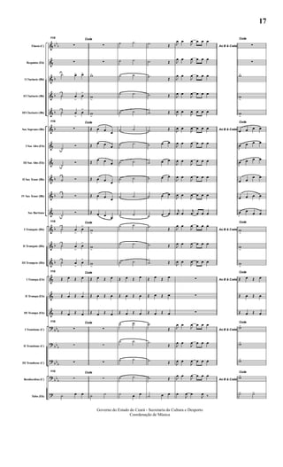 &
&
&
&
&
&
&
&
&
&
&
&
&
&
&
&
&
?
?
?
?
?
bb
b
b
b
b
b
b
b
b
b
b
bb
b
bb
b
bb
b
bb
b
Flauta (C)
Requinta (Eb)
I Clarinete (Bb)
II Clarinete (Bb)
III Clarinete (Bb)
Sax Soprano (Bb)
I Sax Alto (Eb)
III Sax Alto (Eb)
II Sax Tenor (Bb)
IV Sax Tenor (Bb)
Sax Barítono
I Trompete (Bb)
II Trompete (Bb)
III Trompete (Bb)
I Trompa (Eb)
II Trompa (Eb)
III Trompa (Eb)
I Trombone (C)
II Trombone (C)
III Trombone (C)
Bombardino (C)
Tuba (Eb)
112
Coda
∑
∑
˙ œ> œ>
˙ œ
>
œ
>
˙ œ
>
œ
>
112
Coda
∑
˙
Ó
˙
Ó
˙ Ó
˙ Ó
˙
Ó
112
Coda
˙ œ
>
œ
>
˙ œ
>
œ
>
˙ œ
>
œ
>
112
Coda
Œ œ Œ œ
Œ œ Œ œ
Œ œ Œ œ
112
Coda
∑
∑
∑
112
Coda
∑
˙ œ œ
∑
∑
w>
w
>
w
>
Œ œ œ œ
Œ
œ œ œ
Œ
œ œ œ
Œ œ œ œ
Œ œ œ œ
Œ œ œ œ
w
>
w
>
w
>
Œ œ Œ œ
Œ œ Œ œ
Œ œ Œ œ
∑
∑
∑
∑
˙ ˙
˙ ˙
˙ ˙
˙ ˙
˙ ˙
˙ ˙
˙ ˙
˙ ˙
˙ ˙
˙ ˙
˙ ˙
˙ ˙
˙ ˙
˙ ˙
˙ ˙
Œ œ Œ œ
Œ œ Œ œ
Œ œ Œ œ
˙ ˙
˙ ˙
˙ ˙
˙ ˙
˙ œ œ
.˙ Œ
.˙ Œ
.˙ Œ
.˙ Œ
.˙ Œ
.˙ Œ
˙ œ œ
˙ œ œ
˙ œ œ
˙ œ œ
˙ œ œ
.˙ Œ
.˙ Œ
.˙ Œ
Œ œ Œ œ
Œ œ Œ œ
Œ œ Œ œ
.˙
Œ
.˙
Œ
.˙ Œ
.˙ Œ
˙ œ œ
Ao B & Coda
J
œ œ
J
œ œ œ œ
J
œ œ
J
œ œ œ œ
J
œ œ
J
œ œ œ œ
J
œ œ
J
œ œ œ œ
J
œ œ
J
œ œ œ œ
Ao B & CodaJ
œ œ
J
œ œ œ œ
J
œ œ
J
œ œ œ œ
J
œ œ
J
œ œ œ œ
J
œ œ
J
œ œ œ œ
J
œ œ
J
œ œ œ œ
j
œ œ
j
œ œ œ œ
Ao B & CodaJ
œ œ
J
œ œ œ œ
J
œ œ
J
œ œ œ œ
J
œ œ
J
œ œ œ œ
Ao B & Coda∑
∑
∑
Ao B & Coda
J
œ œ
J
œ œ œ œ
J
œ œ
J
œ œ œ œ
J
œ œ
J
œ œ œ œ
Ao B & CodaJ
œ œ
J
œ œ œ œ
œ
J
œ œ
J
œ ‰
Coda
∑
∑
w>
w
>
w
>
Coda
œ œ œ œ
œ œ œ œ
œ œ œ œ
œ œ
œ œ
œ œ œ œ
œ œ œ œ
Coda
w
>
w
>
w
>
Coda
Œ œ Œ œ
Œ œ Œ œ
Œ œ Œ œ
Coda
w>
w>
w>
Coda
w>
˙> ˙>
Governo do Estado do Ceará - Secretaria da Cultura e Desporto
Coordenação de Música
17
 