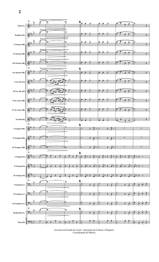&
&
&
&
&
&
&
&
&
&
&
&
&
&
&
&
&
?
?
?
?
?
b
##
#
#
#
#
##
##
#
#
##
#
#
#
##
##
##
b
b
b
b
##
Flauta (C)
Requinta (Eb)
I Clarinete (Bb)
II Clarinete (Bb)
III Clarinete (Bb)
Sax Soprano (Bb)
I Sax Alto (Eb)
III Sax Alto (Eb)
II Sax Tenor (Bb)
IV Sax Tenor (Bb)
Sax Barítono
I Trompete (Bb)
II Trompete (Bb)
III Trompete (Bb)
I Trompa (Eb)
II Trompa (Eb)
III Trompa (Eb)
I Trombone (C)
II Trombone (C)
III Trombone (C)
Bombardino (C)
Tuba (Eb)
Ÿ~~~~~~~~~~~~~~~~~~~~~~~~~~~~~
Ÿ~~~~~~~~~~~~~~~~~~~~~~~~~~~~
Ÿ~~~~~~~~~~~~~~~~~~~~~~~~~~~~~
Ÿ~~~~~~~~~~~~~~~~~~~~~~~~~~~~~~
Ÿ~~~~~~~~~~~~~~~~~~~~~~~~~~~~~~
Ÿ~~~~~~~~~~~~~~~~~~~~~~~~~~~~
8
˙ ˙
˙ ˙
˙ ˙
˙ ˙
˙ ˙
8
˙ ˙
˙ ˙
˙ ˙
˙ ˙
˙ ˙
˙ ˙
8
˙ ˙
˙ ˙
˙ ˙
8
˙ ˙>
˙ ˙
>
˙ ˙>
8
˙ ˙
˙ ˙
˙ ˙
8
˙ ˙
˙ ˙
w
w
w
w
w
w
œ .œ œ .œ œ .œ œ
œ .œ œ .œ œ .œ œ
œ .œ œ .œ œ .œ œ
œ .œ œ .œ œ .œ œ
œ .œ œ .œ œ .œ œ
w
w
w
œ œ>
Œ œ>
œ œ
>
Œ œ
>
œ œ>
Œ œ>
w
w
w
w
œ Œ
œ Œ
w
w
w
w
w
w
œ .˙
œ .˙
œ .˙
œ .˙
œ .˙
w
w
w
Œ œ>
Œ œ>
Œ œ
>
Œ œ
>
Œ œ>
Œ œ>
w
w
w
w
œ Œ
œ Œ
% œ. œ. ˙>
œ. œ. ˙>
œ. œ. ˙>
œ. œ. ˙>>
œ. œ. ˙>>
%
œ. œ. ˙
>
œ. œ. ˙>
œ. œ. ˙>
œ. œ. ˙>>
œ. œ. ˙>>
œ. œ. ˙>
%
Ó Œ J
œ.
‰
Ó Œ
J
œ. ‰
Ó Œ j
œ.
‰
%
Œ J
œ.
‰ Œ J
œ.
‰
Œ
j
œ. ‰ Œ
j
œ. ‰
Œ j
œ.
‰ Œ j
œ.
‰
%
˙>
Œ œ
>
˙>
Œ œ
>
˙>
Œ œ
>
%
˙>
Œ œ
>
˙
> œ> œ>
œ. œ. ˙>
œ. œ. ˙>
œ. œ. ˙>
œ. œ. ˙>
œ. œ. ˙>
œ. œ. ˙
>
œ. œ. ˙>
œ. œ. ˙>
œ. œ. ˙>
œ. œ. ˙>
œ. œ. ˙>
Ó Œ J
œ.
‰
Ó Œ
J
œ. ‰
Ó Œ j
œ.
‰
Œ J
œ.
‰ Œ J
œ.
‰
Œ
j
œ. ‰ Œ
j
œ. ‰
Œ j
œ.
‰ Œ j
œ.
‰
˙>
Œ œ
>
˙>
Œ œ
>
˙>
Œ œ
>
˙>
Œ œ
>
˙
> œ> œ>
œ œ œ œ
œ œ œ œ
œ œ œ œ
œ œ œ œ
œ œ
œ œ
œ œ œ œ
œ œ œ œ
œ œ œ œ
œ œ œ œ
œ œ œ œ
œ œ œ œ
∑
∑
∑
Œ J
œ.
‰ Œ J
œ.
‰
Œ
j
œ. ‰ Œ
j
œ. ‰
Œ j
œ.
‰ Œ j
œ.
‰
˙>
Œ œ
>
˙>
Œ œ
>
˙>
Œ œ
>
˙>
Œ œ
>
˙
> œ> œ>
.˙
Œ
.˙ Œ
.˙
Œ
.˙
Œ
.˙ Œ
.˙ Œ
.˙ Œ
.˙ Œ
.˙ Œ
.˙ Œ
.˙ Œ
∑
∑
∑
J
œ.
‰ Œ Ó
j
œ. ‰ Œ Ó
j
œ.
‰ Œ Ó
œ>
œ
> œ> œ>
œ>
œ
> œ> œ>
œ>
œ
> œ> œ>
œ>
œ
> œ> œ>
œ
>
œ
>
œ
>
œ
>
Governo do Estado do Ceará - Secretaria da Cultura e Desporto
Coordenação de Música
2
 