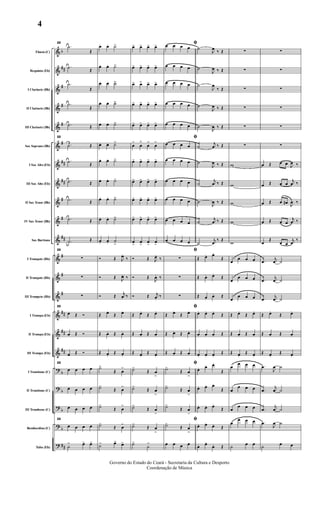 &
&
&
&
&
&
&
&
&
&
&
&
&
&
&
&
&
?
?
?
?
?
b
##
#
#
#
#
##
##
#
#
##
#
#
#
##
##
##
b
b
b
b
##
Flauta (C)
Requinta (Eb)
I Clarinete (Bb)
II Clarinete (Bb)
III Clarinete (Bb)
Sax Soprano (Bb)
I Sax Alto (Eb)
III Sax Alto (Eb)
II Sax Tenor (Bb)
IV Sax Tenor (Bb)
Sax Barítono
I Trompete (Bb)
II Trompete (Bb)
III Trompete (Bb)
I Trompa (Eb)
II Trompa (Eb)
III Trompa (Eb)
I Trombone (C)
II Trombone (C)
III Trombone (C)
Bombardino (C)
Tuba (Eb)
22
.˙
Œ
.˙ Œ
.˙
Œ
.˙
Œ
.˙ Œ
22
.˙ Œ
.˙ Œ
.˙ Œ
.˙ Œ
.˙ Œ
.˙ Œ
22
∑
∑
∑
22
œ Œ Ó
œ Œ Ó
œ Œ Ó
22
œ œ œ œ
œ œ œ œ
œ œ œ œ
22
œ œ œ œ
˙
> œ> œ>
œ. œ. ˙>
œ. œ. ˙>
œ .. œ. ˙>
œ .. œ. ˙>
œ .. œ. ˙>
œ .. œ. ˙>
œ. œ. ˙>
œ. œ. ˙>
œ .. œ. ˙>
œ .. œ. ˙>
œ. œ. ˙
>
Ó Œ J
œ.
‰
Ó Œ J
œ. ‰
Ó Œ
j
œ. ‰
Œ œ.
Œ œ.
Œ œ. Œ œ.
Œ œ.
Œ œ.
˙>
Œ œ
>
˙>
Œ œ
>
˙>
Œ œ
>
˙>
Œ œ
>
˙> œ> œ>
œ> œ> œ> œ>
œ> œ> œ> œ>
œ> œ˘ œ> œ>
œ> œ> œ> œ>
œ> œ> œ> œ>
œ
>
œ
˘
œ
>
œ
>
œ> œ> œ> œ>
œ> œ> œ> œ>
œ> œ> œ> œ>
œ> œ> œ> œ>
œ>
œ>
œ>
œ>
Ó Œ J
œ.
‰
Ó Œ
J
œ. ‰
Ó Œ j
œ.
‰
Œ œ.
Œ œ.
Œ œ. Œ œ.
Œ œ.
Œ œ.
˙>
Œ œ
>
˙>
Œ œ
>
˙>
Œ œ
>
˙>
Œ œ
>
˙>
˙
>
œ œ œ œ
œ œ œ œ
œ œ œ œ
œ œ œ œ
œ œ œ œ
œ œ œ œ
œ œ œ œ
œ œ œ œ
œ œ œ œ
œ œ œ œ
œ œ œ œ
∑
∑
∑
Œ œ.
Œ œ.
Œ œ. Œ œ.
Œ œ. Œ œ.
˙>
Œ œ
>
˙>
Œ œ
>
˙>
Œ œ
>
˙>
Œ œ
>
œ œ œ œ
ﬁ
˙
J
œ ‰ Œ
˙
J
œ ‰ Œ
˙
J
œ
‰ Œ
˙
J
œ ‰ Œ
˙
J
œ ‰ Œ
ﬁ
˙
j
œ ‰ Œ
˙
J
œ ‰ Œ
˙
j
œ ‰ Œ
˙
J
œ ‰ Œ
˙
j
œ ‰ Œ
˙
j
œ
‰ Œ
ﬁ
Œ. œ. œ.
Œ
Œ. œ. œ.
Œ
Œ. œ.
œ. Œ
ﬁ
œ. œ. œ.
Œ
œ. œ. œ. Œ
œ. œ. œ.
Œ
ﬁ
œ. œ. œ.
Œ
œ. œ. œ.
Œ
œ. œ. œ.
Œ
ﬁ
œ. œ. œ.
Œ
œ. œ.
œ. Œ
∑
∑
∑
∑
∑
∑
w
w
w
w
w
œ
œ œ œ
œ
œ œ œ
œ
œ œ œ
Œ œ.
Œ œ.
Œ œ. Œ œ.
Œ œ.
Œ œ.
œ
œ œ œ
œ
œ œ œ
œ
œ œ œ
œ
œ œ œ
˙ œ œ
∑
∑
∑
∑
∑
∑
œ Œ œ œ J
œ ‰
œ Œ œ œ
j
œ ‰
œ Œ œ œ#
J
œ ‰
œ Œ œ œ
j
œ ‰
œ
Œ
œ œ
j
œ
‰
.œ
j
œ ˙
.œ
j
œ ˙
.œ
j
œ ˙
Œ œ.
Œ œ.
Œ œ. Œ œ.
Œ œ.
Œ œ.
.œ
J
œ ˙
.œ
j
œ ˙
.œ
j
œ ˙
.œ
J
œ ˙
˙ œ œ
Governo do Estado do Ceará - Secretaria da Cultura e Desporto
Coordenação de Música
4
 
