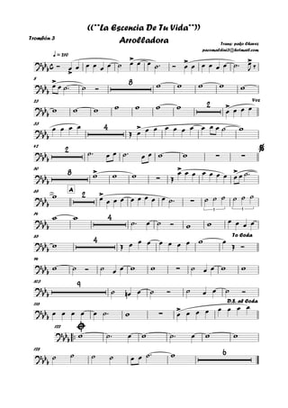 Trombón 3
q = 210
8
23
33
42
50
A65
74
85
94
103
116
™™
122
128
c?
bbb >
> > >
Trans: pako Chavez
pacomaldini3@hotmail.com
((**La Escencia De Tu Vida**))
Arrolladora
?
bb
b
> 8
?bb
b
2 >
Voz
?
bbb
4 >
?
bbb
2
∑ ∑
%
?
bbb
8 >
∑
> >
?bb
b
2 >
∑
3 3
?bbb
4
?
bbb
4 To Coda
?bbb ∑
?bbb
9
?
bbb ∑
>
D.S. al Coda
?
bbb
?bbb
6
Ó œ œ œ œ œ œ ˙ œ œ œ ˙™ Ó œ œ œ œ œ œ ˙™ œ
J ‰
œ œ ˙™ ˙ Ó w w w w w
w w w w w w w
œ œ œ œ
œ œ œ œ
Œ œ œ œ œ œ œ œ œ œ œ ˙ w
˙™ œ œ ˙™ œ œ w w
w w w Œ
œ œ œ œ œ œ œ œ œ ˙™
w œ œ œ œ œ œ œ œ œ ˙™ ˙ ˙ ˙ ˙ ˙ ˙
w w
˙™ œ ˙ Ó w w œ œ œ œ
w Œ œ œ œ œ œ œ œ w œ
Œ Ó
w ˙ Ó ˙ œ œ w w ˙ œ œ w w
˙ œn œ ˙ Ó ˙ œ œ ˙ Ó
œ œ œ œ œ ˙™ w œ œ œ œ œ œ œ œ
w ˙™ œ w ˙™ œ w w
˙ ˙ ˙ ˙ œ œ ˙™ w
 