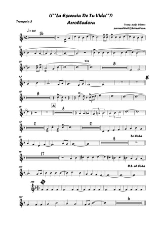 Trompeta 3
q = 210
22
29
43
50
A64
76
84
94
115
™™
122
127
c&b
16
>
>> >
Trans: pako Chavez
pacomaldini3@hotmail.com
((**La Escencia De Tu Vida**))
Arrolladora
&b
>
&b > >
>
8Voz
&b ∑ ∑
%
&b
8 > > >
3
&b ∑
5 3
3
&b
2
>
-
>
> 2
&b
5
∑
To Coda
&b
17
&b
D.S. al Coda
&b
&b
6
Ó œ œ œ œ œ œ œ ˙ œ œ œ œ œ œ œ œ œ œ
˙ œ œ œ œ ˙ w ˙ Ó œ œ œ œ ˙ œ œ œ ˙™
˙™ œ œ ˙ œ œ w w w
˙ ˙
˙ ˙ ˙™ œ œ ˙™ œ œ w w
Œ œ œ
J
‰ Œ Œ œ œ
J ‰ œœœ w w w w
œ Œ Ó Œ œ œ œb ˙ ˙n ˙ ˙ ˙ ˙ w w
œ œ œ œ w
œ œ œ œ œ œ œ œ
œ œ œ œ ˙™ œ œ w w
Ó œ œ œ# œ œ œ œ œ# œn œ œn œ œ œ
˙™ œ œ œ œ œ œ œ ˙ œ œ œ œ œ w w w
œ œ œ œ ˙ œ œ œ œ œ œ ˙ œ œ œ œ œ œ
˙ œ œ ˙ ˙ ˙ ˙ œ œ ˙™ w
 
