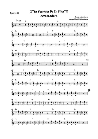 Saxores Eb
C E‹q = 210
A‹ F D‹6
G C13
E‹ A‹ F20
D‹ G27
C E‹ A‹ F33
D‹ G E A‹39
G F D‹ G45
C E‹ A‹ F50
D‹ G E‹ A‹55
G F D‹ G61
c& ∑
. . . . . . . . . .
Trans: pako Chavez
pacomaldini3@hotmail.com
((**La Escencia De Tu Vida**))
Arrolladora
&
. . .
‘ ‘ ‘
4 . . .
‘
. . .
& ‘
. . .
‘ ‘ ‘
4 . . .
‘
&
. . .
‘
. . .
‘ ‘ ‘
4 . . .
& ‘
. . .
‘
. . .
‘ ‘
Voz
& ‘
4 . . . . . . . . .
‘
. . .
&
. . . . . .
‘
. . .
‘
. . .
&
. . . . . . . . . . . .
‘
%
&
. . . . . . . . .
‘
. . .
&
. . . . . .
‘
. . .
‘
. . .
&
. . . . . . . . . . . .
‘
Œ œœ
J
‰ œœ
J
‰ œœ
J
‰ Œ œœ
J
‰ Œ œœ
J
‰ Œ œœ
J
‰ œœ
J
‰ œœ
J
‰ Œ œœ
J
‰ Œ œœ
J
‰
Œ œœ
J
‰ œœ
J
‰ œœ
J
‰ Œ œœ
J
‰ œœ
J
‰ œœ
J
‰ Œ œœ
J ‰ œœ
J ‰ œœ
J ‰
Œ œœ
J
‰ œœ
J
‰ œœ
J
‰ Œ œœ
J
‰ œœ
J
‰ œœ
J
‰
Œ œœ
J
‰ œœ
J
‰ œœ
J
‰ Œ œœ
J ‰ œœ
J ‰ œœ
J ‰ Œ
œœ
J ‰
œœ
J ‰
œœ
J ‰
Œ œœ
J ‰ œœ
J ‰ œœ
J ‰ Œ
œœ
J ‰
œœ
J ‰
œœ
J ‰
Œ œœ
J ‰ œœ
J ‰ œœ
J ‰ Œ œœ
J
‰ œœ
J
‰ œœ
J
‰ Œ œœ
J ‰ œœ
J ‰ œœ
J ‰ Œ
œœ
J ‰
œœ
J ‰
œœ
J ‰
Œ œœ
J ‰ œœ
J ‰ œœ
J ‰ Œ œœ
J
‰ œœ
J
‰ œœ
J
‰ Œ œœ
J
‰ œœ
J
‰ œœ
J
‰ Œ œœ
J ‰ œœ
J ‰ œœ
J ‰
Œ œœ
J
‰ œœ
J
‰ œœ
J
‰ Œ œœ
J ‰ œœ
J ‰ œœ
J ‰ Œ œœ
J ‰ œœ
J ‰ œœ
J ‰ Œ œœ
J
‰ œœ
J
‰ œœ
J
‰
Œ œœ
J ‰ œœ
J ‰ œœ
J ‰ Œ œœ
J
‰ œœ
J
‰ œœ
J
‰ Œ œœ
J ‰ œœ
J ‰ œœ
J ‰ Œ œœ
J ‰ œœ
J ‰ œœ
J ‰
Œ œœ
J ‰ œœ
J ‰ œœ
J ‰ Œ œœ
J
‰ œœ
J
‰ œœ
J
‰ Œ œœ
J
‰ œœ
J
‰ œœ
J
‰ Œ œœ
J ‰ œœ
J ‰ œœ
J ‰
Œ œœ
J
‰ œœ
J
‰ œœ
J
‰ Œ œœ
J ‰ œœ
J ‰ œœ
J ‰ Œ œœ
J ‰ œœ
J ‰ œœ
J ‰ Œ œœ
J
‰ œœ
J
‰ œœ
J
‰
 
