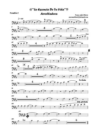 Trombón 2
q = 210
8
23
33
42
50
A65
74
85
94
103
116
™™
122
128
c?
bb
b
>
> > >
Trans: pako Chavez
pacomaldini3@hotmail.com
((**La Escencia De Tu Vida**))
Arrolladora
?bbb
> 8
?bb
b
2 > Voz
?
bb
b
4 >
?bb
b
2
∑ ∑
%
?bbb
8 >
∑
> >
?bbb
2 >
∑
3 3
?
bbb
4
?bb
b
4 To Coda
?bbb ∑
?bbb
9
?bbb ∑
>
D.S. al Coda
?
bbb
?bbb
6
Ó œ œ œ œ œ œ ˙ œ œ œ ˙™ Ó œ œ œ œ œ œ ˙™ œ
J ‰
œ œ ˙™ ˙ Ó
w w w w w
w w w w w w w
œ œ œ œ
œ œ œ œ
Œ œ œ œ œ œ œ œ œ œ œ ˙ w
˙™ œ œ ˙™ œ œ w w
w w w
Œ
œ œ œ œ œ œ œ œ œ ˙™
w œn œ œn œn œ œ œ œn œ ˙™ ˙ ˙ ˙ ˙ ˙ ˙
w w ˙™ œ ˙ Ó w w œ œ œ œ
w Œ
œ œ œ œ œ œ œ w œ
Œ Ó
w ˙ Ó ˙ œ œ w w ˙ œ œ w w
˙ œ œ ˙ Ó ˙ œ œ ˙ Ó
œ œ œ œ œ ˙™ w œ œ œ œ œ œ œ œ
w ˙™ œ w ˙™ œ w w
˙ ˙b ˙ ˙ œ œ ˙™ w
 