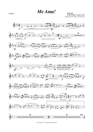 & bbb 86 .. ..
.˙
p
.œ .œ .˙ .œ œ œœ œ
5
œ œ œ .œ
F
.œ œ œœ œ œ œ œ œ
j
œ
& bbb 812
8
œ œ œ œ
2 2
.œ .œ
f
10
.˙ .œ .œ .œ
.œ
.˙ .˙
F
3
& bbb
17
œ j
œ œ œ œ .˙
F
œ œ œ œ œ œ œ œ œ œ j
œ œ œ œ œ j
œ .œ œ œ œ
20
œœœ .œ .˙
& bbb
21
œ œ œ œ œœœ œ œ .œ
F
œ œ œ œ œœœ œ œ œ J
œ œ œ œ œ
J
œ .œ œ œ œ œ œœ .œ .˙
& bbb
25
.˙ .˙
P
.˙ .˙ .˙ œ œ œ œ
2 2
.œ œ
ﬂ
œ
ﬂ
œ
ﬂ
œ
ﬂ
œ
ﬂ
œ
ﬂ
œ
ﬂ
œ
ﬂ
œ
ﬂF
.œ> .œ .˙
f
& bb
b
n
nb
30
.œ> .œ .˙
.œ> .œ .œ œ œ
2
.˙
æ
> .˙
æ
Í
œ
>
œ œ œ œ œ
œ œ œ œ j
œ
>f
& b
34
œ
>
œ œ œ œ œ œ œ œ œ J
œ 35
œ œ œ œ
J
œ .œ œ œ œ œ œ œ .œ .˙ œ œ œ œ œœœ œ œ .œ
f
& b ..
38
œ œ œ œ œœ
œ œ œ œ j
œ œ œ œ œ j
œ .œ œ œ œ
40
œœœ .œ
œ œ œ œ
2
2
.˙ œ j
œ
œ
J
œ
f
& b ..
42
.˙ œ j
œ
œ J
œ .˙ .œ œ> œ>
2
1.
œ>
J
œ œ J
œ
œ
j
œ .œ
45
2.
œ
J
œ œ J
œ .˙
& b 86
46 3 Fine3
Copyright 2013 © Ezidemar Siemiatkouski
Me Ama! de Kim Walker e Antony Evans
Violino
Adaptação de Ezidemar Siemiatkouski
EZD. 562
 