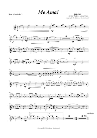 & 8
6 .. ...œ .œ
p
.˙ .˙ .˙ 5
.œ .œ
F
.œ .œ .œ .œ .œ .œ
& 812
9
.œ .œ
f
10
œ œ œ œ
2 2
.œ .œ .˙ .˙ .˙
F
3 œ
J
œ œ œ œ .˙
F
&
18
œ œ œ œ œ œ
œ œ œ œ
J
œ œ œ œ œ
J
œ .œ œ œ œ
20
œœœ .œ .˙
œ œ œ œ œœ
œ œ œ .œ
F
&
22
œ œ œ œ œœœ œ œ œ J
œ œ œ œ œ
J
œ .œ œ œ œ œœœ .œ .˙
25
.˙ .˙
P
&
26
.˙ .˙ .˙ .˙ .œ œ
ﬂ
œ
ﬂ
œ
ﬂ
œ
ﬂ
œ
ﬂ
œ
ﬂ
œ
˘
œ
˘
œ
˘
F
.œ> .œ .˙
f
30
.œ> .œ .˙
&
##
31
.œ> .œ .œ
œ œ
2
.˙> .˙
Í
œ> œ œ œ œ œ œ œ œ œ j
œ
>f
œ> œ œ œ œ œ œ œ œ œ j
œ
&
##
35
œ œ œ œ
j
œ .œ œ œ œ œœœ .œ .˙
œ œ œ œ œœ
œ œ œ .œ
f
œ œ œ œ œœ
œ œ œ œ J
œ
&
## ..
39
œ œ œ œ
J
œ .œ œ œ œ 40
œœœ .œ œ œ œ œ
2
2
.˙ œ j
œ
œ
J
œ
f
.˙ œ j
œ
œ
J
œ
&
## .. 8
6
43
.˙ .œ œ> œ>
2
1.
œ>
J
œ œ
J
œ
œ
J
œ .œ
45
2.
œ
J
œ œ
J
œ .˙
3 Fine3
ritardando . . .
Copyright 2013 © Ezidemar Siemiatkouski
Me Ama! de Kim Walker e Antony Evans
Sax. Alto in Eb 2
Adaptação de Ezidemar Siemiatkouski
EZD. 562
 