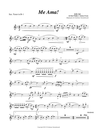 & b 8
6 .. ..
.œ .œ
p
.œ .œ .œ .œ .œ .œ 5
œ œ œ œ
2 2
F
œ œ œ œ
2 2
œ œ œ œ
2 2
& b 812
8
œ œ .œ œœœ
2
œ œ œ œ
2
2f
10
.œ .œ .œ .œ .˙
œ œ œ œ œ œ .œ
2 2 2
F
& b
14
œ œ œ œ œ œ .œ
2 2 2
P
15
œ œ œ œ œ œ .œ
2 2 2
œ œ œ œ .˙
,
2 2
4
.˙ .˙
F
& b
22
.˙ .˙ œ œ œ œ œ œ .œ
2
2
2
Œ. Œ. .œ> .œ> 25
.œ .œ .˙
P
.œ .œ .˙
& b
27
.œ .œ .˙ .œ œ
˘
œ
˘
œ
˘
œ
˘
œ
˘
œ
˘
œ
˘
œ
˘
œ
˘
F
.œ> .œ
.˙
f
30
.œ> .œ
.˙
& b n#31
.œ> .œ
.œ œ œ
2
.˙> .˙
Í
.˙
> .œ œ
>
œ
>œ
> œ
>f
.˙> .œ .œ
>
35
.˙
> .˙
&
#36
.˙> .˙ œ
>
œ
>
œ>
J
œ>
œ
> œ> .œ>2
2f
.˙
œ
>
œ
>
œ
>
œ
>
œ
>
2
.œ>
Œ. Œ.
œ œ œ
&
# ..
40
œ˘ œ˘ œ˘ œ˘ œ˘ œ˘ œ œ œ œ
2
2
.˙ œ
J
œ
œ
J
œ
f
.˙ œ
J
œ
œ
J
œ .˙ .œ œ> œ>
2
&
# .. 8
6
44
1.
œ>
J
œ œ
J
œ œ
J
œ .œ
45
2.
œ>
J
œ œ
J
œ œ
J
œ .œ 3 Fine3
ritardando . . .
Copyright 2013 © Ezidemar Siemiatkouski
Me Ama! de Kim Walker e Antony Evans
Sax. Tenor in Bb 1
Adaptação de Ezidemar Siemiatkouski
EZD. 562
 
