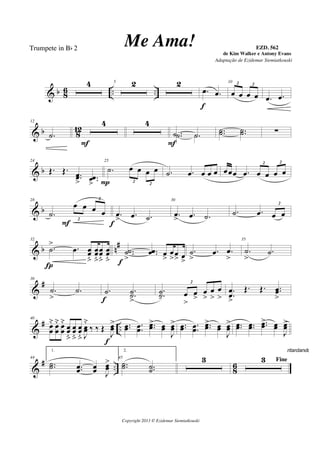 & b 8
6 .. ..
4 5 2 2
.œ .œ
f
10
œ œ œ œ
2 2
.œ .œ
& b 8
12
12
.˙
4
F
4
.˙ .˙.˙ .˙
F
..˙˙ ..˙˙ ∑
& b
24
Œ. Œ. ..œœ
> ..œœ
>
25
.˙ œ œ œ œ
2
2P
.˙ .œ œ œ œ œœœ .œ œ œ œ œ
2 2
& b
28
.˙
œ œ œ œ
2
2
F
.œ
> .œ .˙
f
30
.œ
> .œ .˙ .˙ .œ œ œ
2
& b n#32
.˙
> .œ œœ
ﬂ
œœ
ﬂ
œœ
ﬂ
œœ
ﬂ
Í
..˙˙
>
..œœ œ
>
œ
>œ
> œ
>f
.˙
>
.œ .œ
>
35
.˙
>
.˙
&
#36
.˙
>
.˙ .˙ ..˙˙
>f
..˙˙- œ
>
œ
>
œ
>
œ
>
œ
>
2
..
œœ
>
Œ. Œ. ..œœ
>
&
# ..
40
œœ
˘ œœ
˘ œœ
˘
œœ
ﬂ
œœ
ﬂ
œœ
ﬂ J
œœ
˘
‰ ‰ Œ
J
œœ
>
f
..œœ ..œœ ..œœ> œœ
J
œœ
> ..œœ ..œœ ..œœ> œœ
J
œœ
> ..œœ ..œœ ..œœ> œœ
J
œœ>
&
# .. 8
6
44
1.
..˙˙ ..œœ œœ J
œœ
> 45
2.
..˙˙ ..˙˙
3 Fine3
ritardando . . .
Copyright 2013 © Ezidemar Siemiatkouski
Me Ama! de Kim Walker e Antony Evans
Trumpete in Bb 2
Adaptação de Ezidemar Siemiatkouski
EZD. 562
 