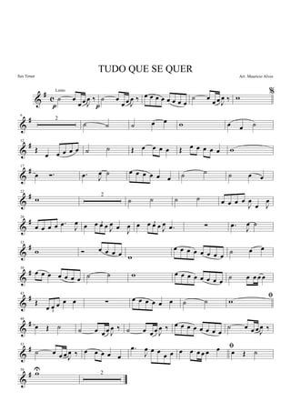 &
#
c ˙ œ
œ œ J
œ ‰
p
˙ œ
œ œ J
œ ‰
p
œ œ œ œ œ œ œ œ
˙ œ
œ œ J
œ ‰
%
w
&
#6
2
˙ ˙ ˙ œ œ w œ œ ˙
&
#12
Œ
œ œ œ œ œ ˙ ˙ Œ œ œ œ œ Œ œ œ œ œ œ w
&
#17
œ Ó. .œ J
œ ˙ œ œ œ œ œ œ ˙ ˙ ˙ œ œ
&
#22
w 2
˙ ˙ ˙ ˙ œ œ œ œ
J
œ
œ J
œ
&
#28
œ œ œ œ .œ
J
œ œ 3œ œ œ J
œ œ
J
œ œ 3œ œ œ J
œ .œ ∑ .œ
J
œ ˙
&
#33
w Ó œ œ œ œ w
œ œ œ œ œ œ œ œ
˙ œ œ
&
#38
œ œ œ œ œ œ œ ˙ ˙ w œ œ œ œ œ œ œ œ
˙ œ œ œ œ
&
#43
Œ
3
œ œ œ œ œ ∑ œ œ œ œ œ œ ˙ ˙
ﬁ
w
&
#48
œ Œ ˙ ˙ œ œ œ J
œ ‰ ˙ œ œ œ J
œ ‰ œ œ œ œ œ œ œ œ
˙ œ œ œ J
œ ‰
&
#53
˙ œ œ œ J
œ ‰ œ œ œ œ œ
.œ
J
œ œ œ
œ œ
ﬁœ œ œ œ œ œ œ Œ ˙
&
#58
wU 2
TUDO QUE SE QUER
Arr. Mauricio Alves
Lento
Sax Tenor
 