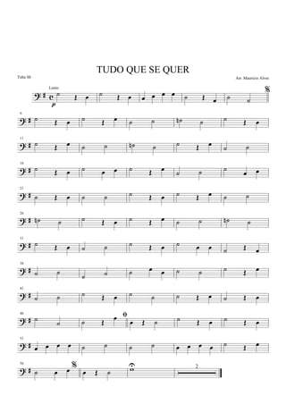 ? # c ˙ Œ œ
p
˙ Œ œ œ œ œ œ ˙ Œ œ
%
˙ ˙
? #
6
˙ Œ œ ˙ Œ œ ˙ ˙ ˙n ˙ ˙ Œ œ
? #
11
˙ Œ œ ˙ ˙ ˙n ˙ ˙ Œ œ ˙ ˙
? #
16
˙ Œ œ ˙ œ œ ˙ Œ œ
˙ ˙ ˙
œ œ
? #
21
˙ Œ œ ˙ ˙ ˙ Œ œ ˙ Œ œ ˙ ˙
? #
26
˙n ˙ ˙ Œ œ ˙ Œ œ ˙ ˙ ˙n ˙
? #
31
˙ Œ œ ˙ ˙ ˙ Œ œ ˙ œ œ ˙ Œ œ
? #
36
˙ ˙
˙ ˙ ˙ œ œ ˙ ˙ ˙ Œ œ
? #
41
˙ ˙ ˙ Œ œ ˙ ˙ ˙ Œ œ ˙ Œ œ
? #
46
˙
˙
ﬁ
˙ Œ œ œ Œ ˙ ˙ Œ œ ˙ Œ œ
? #
51
œ œ œ œ ˙ ˙ ˙ ˙ œ œ œ œ ˙ Œ œ
? #
56
%
˙ œ œ œ Œ ˙ wU 2
TUDO QUE SE QUER
Arr. Mauricio Alves
Lento
Tuba Sb
 