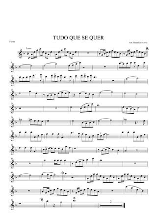 & b c œ
œ œ œ
œ œ œ
œ
p
œ œ œ œ
œ œ œ
œ ∑ œ œ œ œ œ œ œ œ œ
%
‰ œ œ œ œ œ œ œ œ
& b
6
˙ ˙ ˙ ˙ œ œ œ œ
Ó ∑
œ œ œ œ
J
œ
œ J
œ
& b
11 œ œ œ œ .œ
J
œ œ 3œ œ œ
J
œ œ
J
œ œ 3œ œ œ
J
œ .œ
∑ ˙ ˙
& b
16
˙ œ œ ‰ œ œ œ œ œ œ œ Œ œ œ œ œ ˙ ˙ ˙ ˙
& b
21
w ∑ ˙ œ œ œ œ w œ œ œ œ ˙
& b
26
˙b œn œ œ œ w ˙ œ œ œ œ ˙ ˙ ˙b
Œ. J
œ
& b
31 œ œ œ
œ œ œ œ œ
J
œ
.œ
.œ
J
œ œ œ
œ œ 3œ œ œ .˙
œ œ œ
œ œ œ
& b
36
œ œ
J
œ
.œ
3
œ œ œ œ œ œ œ œ œ w ‰ œ œ œ œ œ ˙ Ó
& b
41
∑
˙ œ œ œ œ
‰ œ œ œ œ œ w
∑
& b
46
˙ ˙ ﬁœ œ œ ˙ œ
Ó. œ œ œ œ œ œ œ
œ œ œ
œ œ œ œ œ œ
œ œ
& b
51
∑ œ œ œ œ œ œ œ œ œ ‰ œ œ œ œ œ œ œ œ ∑
œ œ œ œ
& b
56 %w
œ
Œ
˙ wU
2
TUDO QUE SE QUER
Arr. Mauricio Alves
Lento
Flauta
 