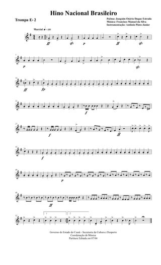 &
#
44 ..
q»¡™ºMarcial
≈ Œ œ
>
ƒ
Œ œ
>
Œ œ ˙
>
ß
Œ œ
p
œ œ œ ˙ Ó œ>
ƒ
Œ œ>
Œ œ ˙>
ß
Œ
&
#7
œ
p
œ œ œ ˙ Ó œ ˙
>
œ œ ˙
>
œ œ ˙
>
œ œ œ œ œ œ ˙b
>
ß
Œ
&
#14
œn
>
ƒ
Œ œ>
Œ œ
>
Í
œ. œ. œ. œ. œ. œ. œ. œ. œ. œ. œ. œ. œ. œ. œ.
œ. œ. œ. œ. œ. œ. œ. œ.
&
#21
œ. œ. œ. œ. œ. œ. œ. œ. œ. œ. œ.
Œ ‰ œ
f
œ œ œ œ Œ Œ œ
>
œ Œ ‰ œ ‰ œ ‰
œ ‰ œ#
&
#27
‰ œœœ œ œ Œ ‰ œ
f
œœ œ œ Œ Œ œ
>
œ Œ ‰ œ ‰ œ ‰ œ ‰ œ œ œ
>
ƒ
Ó
J
œ> œ> œ> œ>
J
œ>
&
#33
œ>
Œ Œ Œ œ.
f
œ. œ. œ. œ. œ. œ. œ. œ. œ. œ. œ.
œ. œ. œ. œ. œ. œ. œ. œ. œ. œ. œ. œ.
&
#40
œ. œ. œ. œ. œ. œ. œ.
Œ ‰ œ
p
‰ œ ‰ œ ‰ œ ‰ œ ‰ œ ‰ œ ‰ œ ‰ œ ‰ œ ‰ œ ‰ œ ‰ œ ‰ œ ‰ œ ‰ œ
&
#46
‰ œ ‰ œ ‰ œ ‰ œ ‰ œ ‰
ƒ
œ ‰ œ ‰ œ ‰ œœœ œ œ Œ ‰ œ œ œ ‰ œ œ œ ‰ œ œ œ ‰ œ œ œ ‰ œ œ œ ‰ œ œ œ
&
# ..
52
œ
>
Œ œ>
Œ
1
œ
>
œ
>
œ
>
Œ
2
œ
>
œ
>
œ
>
œ
>
œ
>
œ>
œ
>
œ
>
œ
>
Œ œ
>
‰.
R
œ ˙
>
Ó
U
Governo do Estado do Ceará - Secretaria da Cultura e Desporto
Coordenação de Música
Partitura Editada em 07/04
Hino Nacional Brasileiro
Poêma: Joaquim Osório Duque Estrada
Música: Francisco Manuel da Silva
Instrumentação: Antônio Pinto Junior
Trompa Eb 2
 