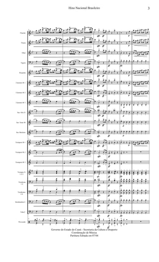 &
&
&
?
&
&
&
&
&
&
&
&
&
&
&
?
?
?
?
ã
bb
bb
bb
bb
#
#
#
#
bb
bb
bb
bb
Flautim
Flauta
Oboé
Fagote
Requinta
Clarinete Bb 1
Clarinete Bb 2
Clarinete Bb 3
Sax-Alto Eb
Sax-Tenor Bb
Sax-Baritono
Trompete Bb 1
Trompete Bb 2
Trompete Bb 3
Trompas Eb
1-2-3
Trombone
1-2
Trombones
3-4
Bombardino C
Tuba C
Percussão
11 œ ≈ œ .œ
Ÿ
œ# œ œ ≈ œ .œ
Ÿ
œ œ
œ ≈ œ .œŸ
œ# œ œ ≈ œ .œŸ
œ œ
Œ
œ œ œ œ œ Œ
œ œ œ œ œ œ œ œ œ
œ ≈ œ .œ
Ÿ
œ# œ œ ≈ œ .œ
Ÿ
œœ
œ ≈ œ .œ
Ÿ
œ# œ œ ≈ œ .œ
Ÿ
œœ
œ ≈ œ .œŸ
œ# œ œ
≈ œ .œŸ
œ œ
œ
œ œ œ œ œ œ
œ ˙> œ œ œ
œ œ œ œ œ œ œ œ œ
œ œ œ œ œ œ
11
œ ≈ œ .œ
Ÿ
œ# œ œ
≈ œ .œ
Ÿ
œ œ
œ ˙ œ œ œ
œ ˙ œ
œœœ
˙˙˙>
œœœ
œ
œ
˙
˙
> œ
œ
œ ˙
>
œ
œ œ œ œ
œ œ œ œ œ œ œ œ œ
œ œ œ œ
11
œ œ
j
œ ‰ œæ j
œ ‰ œ œ œ
yœ Œ Œ
yœ
œ ≈ œ .œ
Ÿ
œ œ œn ≈
œ .œ
Ÿ
œn œ
œ ≈ œ .œŸ
œ œ œn ≈
œ .œ
Ÿ
œn œ
Œ
œ œ œ œ œ
œ œ œ œ
œ œ œ œ œ œ œ œ
œ ≈ œ .œ
Ÿ
œ œ œn ≈
œ .œ
Ÿ
œ# œ
œ ≈ œ .œ
Ÿ
œ œ œn ≈
œ .œ
Ÿ
œ# œ
œ ≈ œ .œŸ
œ œ œn ≈
œ .œŸ
œ# œ
œ
œ œ œ œ œ
œ œ œ œ
œ œ œ œ œ œ
œ œ œ œ
œ œ œ œ
œ œ œ œ œ œ œ œ
œ ≈ œ .œ
Ÿ
œ œ œn ≈
œ .œŸ
œ# œ
œ œ œ œ œ œ œ œ
œ œ œ œ
œœœ
œ
œ
œ
œ
˙
>
œœ
œ
œœ
œœ œ
œ œœ
œœ œœ
œœ œ
œ
œ œ œ œ œ œ œ œ
œ œ œ œ
j
œ ‰ œæ j
œ ‰ œæ
yœ yœ yœ y
œ ˙>
ç
.œ>
ƒ
œ^
œ ˙>
ç
.œ>
ƒ
œ^
œ
˙>
ç
.œ> œ^
œ ˙n>
ç
Œ
œ ˙>
ç
.œ>
ƒ
œ^
œ
˙>
ç
.œ>
ƒ
œ^
œ ˙b>
ç
.œ
>
ƒ
œ
v
œ ˙>
ç
Œ
œ ˙#>
ç
.œ>
ƒ
œ^
œ ˙>
ç
.œ>
ƒ
œ^
œ ˙#>
ç
Œ
œ ˙>
ç
.œ
>
ƒ
œ
v
œ
˙
>
ç
.œ
>
œ
v
œ ˙#>
ç
.œ
>
œ
v
œœœ ˙˙
˙
#b
>
ß
Œ
œœ ˙˙b>
ç
Œ
œœ
˙˙n>
ç
Œ
œ
˙n>
ç
Œ
œ ˙n>
ç
Œ
j
œ ‰ ˙æ
>
ç
Œ
J
y
‰
Y
> Œ
œ>
Œ
œ>
Œ
œ>
Œ
œ>
Œ
œ>
Œ
œ>
Œ
œ>
ƒ
Œ œ>
Œ
œ>
Œ
œ>
Œ
œ>
Œ
œ>
Œ
œ>
Œ œ
>
Œ
œ>
ƒ
Œ œ>
Œ
œ>
Œ
œn>
Œ
œ>
Œ
œ>
Œ
œ>
ƒ
Œ œ>
Œ
œ
>
Œ œ
>
Œ
œ>
ƒ
Œ œ>
Œ
œ>
ƒ
Œ œ>
Œ
œœœn
>
ƒ
Œ œœ
œ>
Œ
œœ>
ƒ
Œ
œœ>
Œ
œ>
ƒ
Œ œ>
Œ
œ>
ƒ
Œ
œ>
Œ
œ>
ƒ
Œ œ>
Œ
œ
>
ƒ
Œ œ
> Œ
yœ
>
Œ
yœ
>
Œ
Ó Œ
œ
p
Ó Œ œ
p
œ
^
Œ Œ œ
p
œ>
Í
œ. œ. œ.
œ^
Œ Œ œ
p
œ>
Œ Œ œ
p
œ>
Œ Œ œ
p
œv œ.
p
œ. œ.
œ>
œ.
p
œ.
œ.
œ> œ.
p
œ. œ.
œ> œ.
p
œ. œ.
œ>
Œ Œ œ
p
œ>
Œ Ó
œ>
Œ Ó
œœœ
>
Í
œœœ.
œœœ.
œœœ.
œ
œ
>
Í
œ
œ
. œ
œ
. œ
œ
.
œ
œ
>
Í
œ
œ
. œ
œ
. œ
œ
.
œ>
Í
œ. œ. œ.
œ
>
Í
œ. œ. œ.
œ
> Œ Ó
yœ
>
Œ Ó
.œ œ .œ œ .œ œ .œ œ
.œ œ .œ œ .œ œ .œ œ
.œ œ .œ œ .œ œ .œ œ
œ. œ. œ. œ.
.œ œ .œ œ .œ œ .œ œ
.œ œ .œ œ .œ œ .œ œ
.œ œ .œ œ .œ œ .œ œ
œ. œ. œ. œ.
œ. œ. œ. œ.
œ. œ. œ. œ.
œ. œ. œ. œ.
.œ œ .œ œ .œ œ .œ œ
∑
∑
œœœ.
œœœ.
œœœ.
œœœ.
œ
œ
. œ
œ
. œ
œ
. œ
œ
.
œ
œ
. œ
œ
. œ
œ
. œ
œ
.
œ. œ. œ. œ.
œ. œ. œ. œ.
∑
3Hino Nacional Brasileiro
Governo do Estado do Ceará - Secretaria da Cultura e Desporto
Coordenação de Música
Partitura Editada em 07/04
 