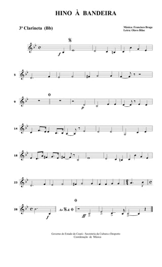 & bb c
f
%
œ w ˙ œ œn œ
œ œ œ
& bb
5
.˙ œ ˙ ˙ œ# ˙ œ œ
j
œ ‰ Ó
& bb
9
ﬁ
∑ ∑
p
Ó
˙ ˙ œ œ œ
j
œ
‰
œ œ
& bb
14
œ .œ œ œ .œ œ œ
j
œ
‰
˙ ˙ ˙
˙ œ œ
& bb
18
œ .œ
œ œ# .œ œ œ#
j
œ ‰
˙ w ˙ œ œn œ
œ œ œ
& bb
4
2 c23
.˙ œ ˙ ˙ œ# ˙ œ œ œ œ œ .œ
J
œ
& bb c
f
28 Ao &% ﬁ.˙
œ
ƒ
ﬁ
Ó
˙
>
˙
> ..œ
>
r
œ ˙
>
œ
Œ
HINO À BANDEIRA
Música: Francisco Braga
Letra: Olavo Bilac
Governo do Estado do Ceará - Secreteria da Cultura e Desporto
Coordenação de Música
3ª Clarineta (Bb)
 