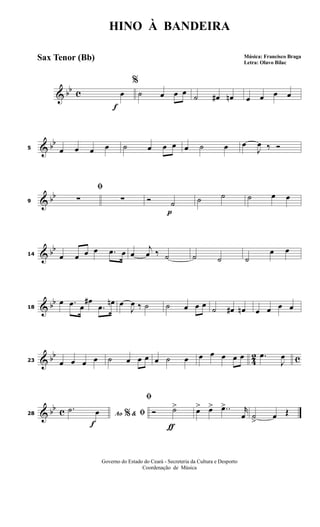 & bb c
f
%
œ ˙ œ œ œ ˙ œ# œn œ œ œ œ
& bb
5 œ œ œ œ ˙ œ œ œ œ ˙ œ œ
J
œ ‰ Ó
& bb
9
ﬁ
∑ ∑
p
Ó ˙ ˙ ˙ ˙ œ œ
& bb
14 œ œ œ œ .œ œ œ
j
œ ‰ ˙ ˙ ˙ ˙
œ œ
& bb
18
œ .œ œ
œ#
.œ œn œ
J
œ ‰ ˙ ˙ œ œ œ ˙ œ# œn œ œ œ œ
& bb
4
2 c23 œ œ œ œ ˙ œ œ œ œ ˙ œ œ œ œ œ œ .œ
J
œ
& bb c
f
28 Ao &% ﬁ
.˙ œ
ƒ
ﬁ
Ó ˙> œ> œ> ..œ> r
œ ˙
>
œ Œ
HINO À BANDEIRA
Música: Francisco Braga
Letra: Olavo Bilac
Governo do Estado do Ceará - Secreteria da Cultura e Desporto
Coordenação de Música
Sax Tenor (Bb)
 