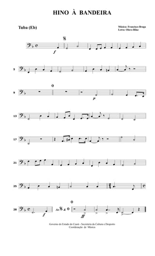 ?
b c
f
%
œ ˙ ˙
œ œ œ œ œ œ œ œ œ
? b5
œ
œ œ œ ˙ ˙ œ œ œ œn œ
j
œ ‰ Ó
?
b9
ﬁ
∑ ∑
p
Ó
˙ ˙ œ .œ œ
?
b13
˙
œ œ œ œ œ
œ .œ œ œ
j
œ ‰ ˙ ˙ ˙
? b17
˙
Ó Œ .œ œ# œ .œ œ
œ
j
œ ‰ Ó ˙
˙
?
b21
œ œ œ œ
œ œ œ œ œ
œ
œ œ œ ˙ ˙
? b 42 c25 œ œ œ œn ˙ œ œ .œ j
œ
?
b c
f
28 Ao &% ﬁ
.˙ œ
ƒ
ﬁ
Ó ˙
>
˙
>
..œ
>
r
œ ˙
>
œ
Œ
HINO À BANDEIRA
Música: Francisco Braga
Letra: Olavo Bilac
Governo do Estado do Ceará - Secreteria da Cultura e Desporto
Coordenação de Música
Tuba (Eb)
 
