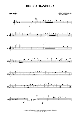 & bbbb c
f
%
œ œ œ œ œ œ œ œ œ œ œ œ
& bb
bb4
œ œ .œ
J
œ
.˙
œ œ œ œ œ œ œ œ œ ˙ œ œ
& bbbb8
œ
J
œ
‰ Ó
ﬁ
∑
5
Ó
œ œ
& bb
bb16
œ .œ œ œ .œ œ œ
J
œ ‰
œ œ œ .œ œ
œn
.œ œn
& bbbb19
œ
J
œ
‰ Œ œ œ œ œ œ œ œ œ œ œ œ œ
œ œ .œ
J
œ
& bb
bb
4
2 c23
.˙
œ œ œ œ œ œ œ œ œ ˙ œ œ
œ œ œ œ .œ
J
œ
& bbbb c
f
28 Ao &% ﬁ
.˙ œ
ƒ
ﬁ
Ó
˙> ˙> ..œ>
R
œ ˙> œ
Œ
HINO À BANDEIRA
Música: Francisco Braga
Letra: Olavo Bilac
Governo do Estado do Ceará - Secreteria da Cultura e Desporto
Coordenação de Música
Flauta (C)
 