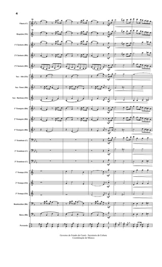 &
&
&
&
&
&
&
&
&
&
&
?
?
?
&
&
&
?
?
÷
bb
b
b
b
b
b
b
b
b
bb
b
bb
b
bb
b
b
b
Flauta (C)
Requinta (Eb)
1º Clarinete (Bb)
2º Clarinete (Bb)
3º Clarinete (Bb)
Sax - Alto (Eb)
Sax -Tenor (Bb)
Sax - Baritono (Eb)
1º Trompete (Bb)
2º Trompete (Bb)
3º Trompete (Bb)
1º Trombone (C)
2º Trombone (C)
3º Trombone (C)
1º Trompa (Eb)
2º Trompa (Eb)
3º Trompa (Eb)
Bombardino (Bb)
Baixo (Bb)
Percussão
15
œ œ ‰. R
œ .œ œ
15
œ œ ‰. R
œ .œ œ
œ œ
‰. R
œ .œ œ
œ œ ‰.
R
œ .œ œ
œ œ œ œ œ œ
œ œ
Œ œ ˙
‰.
R
œ .œ œ œ œ
œ
œ
œ
œ
œ œ ‰.
R
œ .œ œ
œ œ ‰.
R
œ .œ œ
Œ œ ˙
∑
∑
∑
w
w
w
‰. R
œ .œ œ œ œ
œ œ œ œ
œ œ œ œ œæ œ
œ œ œ œ
œ œ
‰. R
œ .œ œ
œ œ ‰. R
œ .œ œ
œ œ
‰. R
œ .œ œ
œ œ ‰.
R
œ .œ œ
œ
œ œ œ
œ
œ œ œ
Œ œ ˙
‰.
R
œ .œ œ œ
œ
œ
œ
œ
œ
œ œ ‰.
R
œ .œ œ
œ œ ‰.
R
œ .œ œ
Œ
œ ˙
∑
∑
∑
œ ˙
œ
œ
˙
œ
w
‰. R
œ .œ œ œ
œ
œ œ œ œ
œ œ œ œ œæ œ
œ œ œ œ
œ œ Œ
F
.œ œ
œ œ Œ
F
.œ œ
œ œ
Œ
F
œ
œ œ Œ
F
œ
œ œ œ œ
j
œ ‰
F
.œ œ
Œ œ J
œ
‰
F
.œ œ
‰.
R
œ .œ œ j
œ ‰
F
œ
œ
œ j
œ
‰
F
œ
œ œ Œ
F
.œ œ
œ œ ‰ ‰
F
.œ œ
Œ œ
j
œ ‰
F
.œ œ
Ó Œ
F
.œ œ
Ó Œ
F
œ>
Ó Œ
F
œ>
˙
J
œ ‰
F
œ>
˙
j
œ
‰
F
œ>
˙
j
œ
‰
F
œ
>
‰. R
œ .œ œ
J
œ
‰
F
œ>
œ œ J
œ ‰
F
œ>
œ œ œ œ œæ Œ
œ œ œ Œ
˙ j
œ œ .œ œ
˙ j
œ œ .œ œ
˙ j
œ œ .œ œ
˙ j
œ œ .œ œ
˙ ˙
˙ ˙
˙ ˙n
˙ ˙
˙ œ .œ œ
˙ œ .œ œ
˙ ˙n
˙ œ .œ œ
˙ ˙n
˙ ˙
˙ ˙
˙ ˙
˙ ˙#
˙ ˙
˙ ˙
œ
j
œ
‰
œ
j
œ
‰
˙
æ
˙
æ
œ .œ œ œ œ œn œ
œ .œ œ œ œ œ# œ
˙ œ œn œ
˙ œ œn œ
œ .œ œ œ œ œn œ
w
˙ ˙
œ œ œ œ#
œ .œ œ œ œ œn œ
œ .œ œ œ œ œn œ
˙ œ œ œn œ
œ
œ œ œ
˙ ˙
˙ œ œn
œ œ œ œ
œ œ œ œ
˙ ˙
œ œ œ œ#
œ œ œ œ#
œ .œ œ œ œ
œ œ œ œ
4
Governo do Estado do Ceará - Secretaria da Cultura
Coordenação de Música
 
