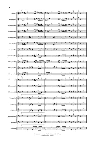 &
&
&
&
&
&
&
&
&
&
&
?
?
?
&
&
&
?
?
÷
bb
b
b
b
b
b
b
b
b
bb
b
bb
b
bb
b
b
b
Flauta (C)
Requinta (Eb)
1º Clarinete (Bb)
2º Clarinete (Bb)
3º Clarinete (Bb)
Sax - Alto (Eb)
Sax -Tenor (Bb)
Sax - Baritono (Eb)
1º Trompete (Bb)
2º Trompete (Bb)
3º Trompete (Bb)
1º Trombone (C)
2º Trombone (C)
3º Trombone (C)
1º Trompa (Eb)
2º Trompa (Eb)
3º Trompa (Eb)
Bombardino (Bb)
Baixo (Bb)
Percussão
34
2.
œ œ œ .œ> œ œ j
œ œ œn œ œ
34
œ œ œ .œ> œ œ j
œ œ œ# œ œ
œ œ œ .œ> œ œ j
œ œ œ# œ œ
œ œ œ .œ> œ œ j
œ œ œ# œ œ
J
œ
‰ ‰
œ œ
œ> œ> œ.
2.
œ œ œ .œ> œ œ j
œ œ œ# œ œ
J
œ
‰ ‰
œ œ
œ> œ> œ.
œ
Œ ‰ œ. œ. œ>
œ.
2.
œ œ œ .œ>
œ œ j
œ œ œ# œ œ
j
œ ‰ ‰
œ œ
œ> œ> œ.
œ œ œ ˙>
œ
>
œ.
2.
œ>
Œ ‰ œ œ œ> œ.
œ>
Œ ‰ œ œ œ> œ.
œ Œ ‰ œ œ œ>
œ.
2.
œ ‰ œ œ œ> œ> œ.
œ
‰ œ œ
œ
>
œ
>
œ.
œ ‰ œ œ
œ
> œ> œ.
2.
œ Œ ‰ œ œ œ> œ.
œ Œ ‰ œ œ
œ œ
2.
œ œæ œ œ œ œ œ
œ Œ Œ œ œ
œb œ œ .œ> œ œ j
œ œ œn œ œ
œn œ œ .œ> œ œ j
œ œ œ# œ œ
œn œ œ .œ> œ œ j
œ œ œ# œ œ
œn œ œ .œ> œ œ j
œ œ œ# œ œ
J
œ
‰ ‰
œ œ
œ> œ> œ.
J
œ ‰ ‰ œ œ œ> œ> œ.
J
œ
‰ ‰
œ œ
œ> œ> œ.
œ. Œ ‰
œ.
œ.
œ
>
œ.
œn œ œ .œ>
œ œ j
œ œ œ# œ œ
J
œ
‰ ‰
œ œ
œ> œ> œ.
œ œ œ ˙>
œ
>
œ.
œ
Œ ‰ œ œ œ> œ.
œ Œ ‰ œ œ œ> œ.
œ Œ ‰ œ œ œ>
œ.
J
œ ‰ ‰ œ œ œ> œ> œ.
J
œ ‰ ‰ œ œ
œ
>
œ
>
œ.
j
œ
‰ ‰ œ œ
œ
> œ> œ.
œ Œ ‰
œ œ œ> œ.
œ Œ ‰ œ œ
œ œ
œ œæ œ œ œ œ œ
œ Œ Œ œ œ
œb Œ
œ>
Œ
œn Œ
œ>
Œ
œn
Œ
œ>
Œ
œn
Œ
œ>
Œ
œ
Œ œ Œ
œ>
Œ œ>
Œ
œ>
Œ
œ>
Œ
œ>
Œ œ>
Œ
œn Œ œ
>
Œ
œn Œ œ>
Œ
œ
>
Œ œ
>
Œ
œ>
Œ
œ>
Œ
œ>
Œ œ>
Œ
œ>
Œ œ>
Œ
œ>
Œ œ>
Œ
œ>
Œ œ>
Œ
œ>
Œ
œ>
Œ
œ Œ
œ>
Œ
œ>
Œ œ>
Œ
˙
œ
æ
Œ œ Œ
œ>
Œ Ó
U
œ>
Œ Ó
U
œ>
Œ Ó
U
œ>
Œ Ó
U
œ Œ Ó
U
œ>
Œ Ó
U
œ>
Œ Ó
U
œ>
Œ Ó
U
œ
>
Œ Ó
U
œ>
Œ Ó
U
œ
>
Œ Ó
U
œ>
Œ Ó
U
œ>
Œ Ó
U
œ>
Œ Ó
U
œ>
Œ Ó
U
œ>
Œ Ó
U
œ>
Œ Ó
U
œ>
Œ Ó
U
œ>
Œ Ó
U
œ Œ Ó
U
œ
8
Governo do Estado do Ceará - Secretaria da Cultura
Coordenação de Música
 