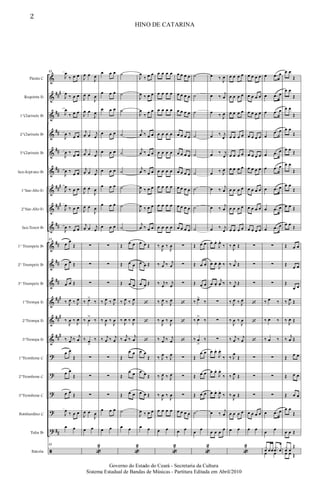 &
&
&
&
&
&
&
&
&
&
&
&
&
&
&
?
?
?
?
?
ã
##
#
##
##
##
##
##
#
##
#
##
##
##
##
##
#
##
#
##
#
##
Flauta C
Requinta Eb
1°Clarinete Bb
2°Clarinete Bb
3°Clarinete Bb
Sax-Soprano Bb
1°Sax-Alto Eb
2°Sax-Alto Eb
Sax-Tenor Bb
1° Trumpete Bb
2° Trumpete Bb
3° Trumpete Bb
1°Trompa Eb
2°Trompa Eb
3°Trompa Eb
1°Trombone C
2°Trombone C
3°Trombone C
Bombardino C
Tuba Bb
Bateria
12
J
œ
‰ œ œ
J
œ
‰ œ œ
J
œ
‰ œ œ
J
œ ‰
œ œ
J
œ ‰
œ œ
J
œ ‰
œ œ
J
œ
‰ œ œ
J
œ
‰ œ œ
J
œ ‰ œ œ
12
œ
œ
Œ
œ œ Œ
œ œ Œ
‰ J
œ ‰ J
œ
‰
J
œ ‰
J
œ
‰ j
œ ‰
j
œ
œ œ
Œ
œ œ
Œ
œ œ
Œ
J
œ
‰ œ œ
œ œ
12
J
œ œ
J
œ
J
œ œ
J
œ
J
œ œ
J
œ
j
œ œ j
œ
j
œ œ j
œ
j
œ œ j
œ
J
œ œ
J
œ
J
œ œ
J
œ
j
œ œ j
œ
∑
∑
∑
‰ œ>
‰
‰ œ
>
‰
‰ œ
>
‰
∑
∑
∑
J
œ œ
J
œ
œ œ
«
2
œ œ œ
œ œ œ
œ œ œ
œ œ œ
œ œ œ
œ œ œ
œ œ œ
œ œ œ
œ œ œ
∑
∑
∑
‰ J
œ ‰ J
œ
‰
J
œ ‰
J
œ
‰ j
œ ‰ j
œ
∑
∑
∑
œ œ œ
œ œ
˙
˙
˙
˙
˙
˙
˙
˙
˙
Œ
œ œ
Œ œ œ
Œ œ œ
‰ J
œ ‰ J
œ
‰
J
œ ‰
J
œ
‰
j
œ ‰
j
œ
Œ
œ œ
Œ
œ œ
Œ œ œ
˙
œ œ
«
2
J
œ
‰ œ œ
J
œ ‰ œ œ
J
œ
‰ œ œ
j
œ ‰ œ œ
j
œ ‰ œ œ
j
œ ‰ œ œ
J
œ ‰ œ œ
J
œ ‰ œ œ
j
œ ‰ œ œ
œ œ Œ
œ œ Œ
œ œ Œ
‘
‘
‘
œ œ
Œ
œ œ Œ
œ œ Œ
J
œ ‰ œ œ
œ œ
œ œ œ œ
œ œ œ œ
œ œ œ œ
œ œ œ œ
œ œ œ œ
œ œ œ œ
œ œ œ œ
œ œ œ œ
œ œ œ œ
‰
J
œ ‰
J
œ
‰ j
œ ‰ j
œ
‰ j
œ ‰ j
œ
‰ J
œ ‰ J
œ
‰
J
œ ‰
J
œ
‰ j
œ ‰ j
œ
‰ J
œ
‰ J
œ
‰ J
œ ‰ J
œ
‰
J
œ ‰
J
œ
œ œ œ œ
œ œ
«
2
œ œ œ œ
œ œ œ œ
œ œ œ œ
œ œ œ œ
œ œ œ œ
œ œ œ œ
œ œ œ œ
œ œ œ œ
œ œ œ œ
∑
∑
∑
‘
‘
‘
∑
∑
∑
œ œ œ œ
œ œ
˙
˙
˙
˙
˙
˙
˙
˙
˙
Œ œ œ
Œ œ œ
Œ œ œ
‰ œ>
‰
‰ œ>
‰
‰ œ
>
‰
Œ
œ œ
Œ œ œ
Œ œ œ
˙
œ
œ
«
2
œ ‰
J
œ
œ ‰
j
œ
œ ‰ J
œ
œ ‰ j
œ
œ ‰ j
œ
œ ‰ J
œ
œ ‰
j
œ
œ ‰
j
œ
œ ‰ j
œ
œ œ.
J
œ.
‰
œ œ.
J
œ. ‰
œ œ.
j
œ. ‰
∑
∑
∑
œ œ.
J
œ.
‰
œ œ.
J
œ.
‰
œ œ.
J
œ.
‰
œ ‰
j
œ
œ œ œ
œ
œ œ œ œ
œ œ œ œ
œ œ œ œ
œ œ œ œ
œ œ œ œ
œ œ œ œ
œ œ œ œ
œ œ œ œ
œ œ œ œ
‰
J
œ Œ
‰
j
œ Œ
‰ j
œ Œ
‰ J
œ ‰ J
œ
‰
J
œ ‰
J
œ
‰ j
œ ‰ j
œ
‰ J
œ
Œ
‰ J
œ Œ
‰
J
œ Œ
œ œ œ œ
œ œ
«
2
œ œ œ œ
œ œ œ œ
œ œ œ œ
œ œ œ œ
œ œ œ œ
œ œ œ œ
œ œ œ œ
œ œ œ œ
œ œ œ œ
∑
∑
∑
‘
‘
‘
∑
∑
∑
œ œ œ œ
œ œ
œ .œ œ
œ .œ œ
œ .œ œ
œ
.œ œ
œ .œ œ
œ .œ œ
œ .œ œ
œ .œ œ
œ .œ œ
∑
∑
∑
‰ œ ‰
‰ œ ‰
‰ œ ‰
∑
∑
∑
œ .œ œ
œ
œ
x
œ œœ
.
.
x
œ œ
œ œ
œ œ
Œ
œ œ
Œ
œ œ
Œ
œ œ
Œ
œ œ
Œ
œ œ
Œ
œ œ
Œ
œ œ Œ
œ œ
Œ
Œ œ œ
Œ œ œ
Œ
œ œ
‰ J
œ Œ
‰
J
œ Œ
‰
j
œ Œ
Œ
œ œ
Œ œ œ
Œ œ œ
œ œ
Œ
œ œ Œ
x
œ œ
Œ
œ œ Œ
HINO DE CATARINA
2
Governo do Estado do Ceará - Secretaria da Cultura
Sistema Estadual de Bandas de Músicas - Partitura Editada em Abril/2010
 