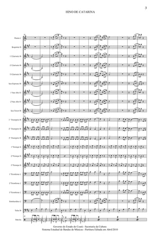 &
&
&
&
&
&
&
&
&
&
&
&
&
&
&
?
?
?
?
?
ã
##
#
##
##
##
##
##
#
##
#
##
##
##
##
##
#
##
#
##
#
##
Flauta C
Requinta Eb
1°Clarinete Bb
2°Clarinete Bb
3°Clarinete Bb
Sax-Soprano Bb
1°Sax-Alto Eb
2°Sax-Alto Eb
Sax-Tenor Bb
1° Trumpete Bb
2° Trumpete Bb
3° Trumpete Bb
1°Trompa Eb
2°Trompa Eb
3°Trompa Eb
1°Trombone C
2°Trombone C
3°Trombone C
Bombardino C
Tuba Bb
Bateria
25
∑
∑
˙
˙
˙
˙
˙
˙
˙
25
œ œ œ œ
œ œ œ œ
œ œ œ œ
‰ J
œ ‰ J
œ
‰
J
œ ‰
J
œ
‰ j
œ ‰ j
œ
œ œ œ œ
œ œ œ œ
œ œ œ œ
˙
œ
œ
25
x
œ œœ
x
œ œ
J
œ ‰ œ
∑
∑
˙
˙
˙
˙
˙
˙
˙
œ œ œ œ
œ œ œ œ
œ œ œ œ
‰ J
œ ‰ J
œ
‰
J
œ ‰
J
œ
‰ j
œ ‰ j
œ
œ œ œ œ
œ œ œ œ
œ œ œ œ
˙
œ œ
x
œ
x
œ
J
œ ‰ œ
‰ J
œ œ œ
‰
J
œ œ œ
‰ J
œ œ œ
‰ J
œ œ œ
‰
j
œ œ œ
‰ j
œ œ œ
‰
J
œ œ œ
‰
j
œ œ œ
‰
j
œ œ œ
˙
˙
˙
‰ J
œ ‰ J
œ
‰
J
œ ‰
J
œ
‰
j
œ ‰
j
œ
˙
˙
˙
‰
J
œ œ œ
œ
œ
x
œ œœ
x
œ œ
J
œ ‰ Œ
J
œ
‰ Œ
J
œ ‰ Œ
J
œ
‰ Œ
J
œ
‰ Œ
J
œ ‰ Œ
j
œ ‰ Œ
J
œ ‰ Œ
J
œ ‰ Œ
J
œ ‰ Œ
‰
j
œ œ œ
‰ j
œ œ œ
‰ j
œ œ œ
‘
‘
‘
‰ J
œ œ œ
‰
J
œ œ œ
‰
j
œ œ œ
J
œ ‰ Œ
J
œ ‰ Œ
j
x
œ
‰ Œ
J
œ ‰ œ
∑
∑
∑
∑
∑
∑
∑
∑
∑
œ œ œ œ
œ œ œ œ
œ œ œ œ
‰ J
œ ‰ J
œ
‰
J
œ ‰
J
œ
‰ j
œ ‰ j
œ
œ œ œ œ
œ œ œ œ
œ œ œ œ
∑
œ œ
x
œ œœ
x
œ œ
J
œ ‰ œ
∑
∑
∑
∑
∑
∑
∑
∑
∑
œ œ œ œ
œ œ œ œ
œ œ œ œ
‰ J
œ ‰ J
œ
‰
J
œ ‰
J
œ
‰ j
œ ‰ j
œ
œ œ œ œ
œ œ œ œ
œ œ œ œ
∑
œ
œ
x
œ
x
œ
J
œ ‰ œ
Œ œ œ
Œ œ œ
Œ œ œ
Œ œ œ
Œ œ œ
Œ œ œ
Œ œ œ
Œ œ œ
Œ œ œ
œ œ
œ œ
œ œ
‰ J
œ ‰ J
œ
‰
J
œ ‰
J
œ
‰
j
œ ‰
j
œ
œ œ
œ œ
œ œ
Œ œ œ
œ
œ
«
2
œ œ œ œ
œ
œ œ œ
œ
œ œ œ
œ
œ œ
œ
œ
œ œ œ
œ
œ œ œ
œ
œ œ œ
œ
œ œ œ
œ
œ œ œ
œ Œ
œ Œ
œ Œ
J
œ ‰ Œ
J
œ ‰ Œ
j
œ ‰ Œ
œ
Œ
œ Œ
œ Œ
œ
œ œ œ
œ
œ
˙
˙
˙
˙
˙
˙
˙
˙
˙
˙
˙
˙
‰ J
œ ‰ J
œ
‰
J
œ ‰
J
œ
‰
j
œ ‰
j
œ
˙
˙
˙
˙
œ
œ
«
2
∑
∑
∑
∑
∑
∑
∑
∑
∑
œ œ œ
œ œ œ
œ œ œ
‰ J
œ ‰ J
œ
‰
J
œ ‰
J
œ
‰
j
œ ‰ j
œ
œ œ œ
œ œ œ
œ œ œ
∑
œ œ
Œ
œ œ
Œ œ œ
Œ œ œ
Œ œ œ
Œ
œ œ
Œ œ œ
Œ œ œ
Œ œ œ
Œ œ œ
J
œ .œ
J
œ .œ
J
œ .œ
‰ J
œ ‰ J
œ
‰
J
œ ‰
J
œ
‰ j
œ ‰ j
œ
J
œ .œ
J
œ .œ
J
œ .œ
Œ œ œ
œ œ
«
2
œ œ.
Œ
œ œ.
Œ
œ œ.
Œ
œ œ.
Œ
œ œ. Œ
œ œ.
Œ
œ œ.
Œ
œ œ.
Œ
œ œ.
Œ
J
œ ‰
œ œ
J
œ ‰ œ œ
J
œ ‰ œ œ
‰ J
œ Œ
‰
J
œ Œ
‰ j
œ Œ
J
œ
‰ œ œ
J
œ
‰ œ œ
J
œ
‰ œ œ
œ œ.
Œ
œ œ
HINO DE CATARINA
3
Governo do Estado do Ceará - Secretaria da Cultura
Sistema Estadual de Bandas de Músicas - Partitura Editada em Abril/2010
 