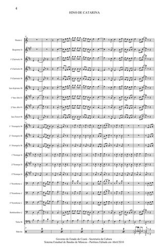 &
&
&
&
&
&
&
&
&
&
&
&
&
&
&
?
?
?
?
?
ã
##
#
##
##
##
##
##
#
##
#
##
##
##
##
##
#
##
#
##
#
##
Flauta C
Requinta Eb
1°Clarinete Bb
2°Clarinete Bb
3°Clarinete Bb
Sax-Soprano Bb
1°Sax-Alto Eb
2°Sax-Alto Eb
Sax-Tenor Bb
1° Trumpete Bb
2° Trumpete Bb
3° Trumpete Bb
1°Trompa Eb
2°Trompa Eb
3°Trompa Eb
1°Trombone C
2°Trombone C
3°Trombone C
Bombardino C
Tuba Bb
Bateria
37
∑
∑
œ œ
œ œ
œ œ
œ œ
œ œ
œ œ
œ œ
37
œ œ
œ œ
œ œ
‰ J
œ ‰ J
œ
‰
J
œ ‰
J
œ
‰ j
œ ‰ j
œ
œ œ
œ œ
œ œ
œ œ
œ œ
37
«
2
∑
∑
j
œ ‰ Œ
j
œ ‰ Œ
j
œ ‰ Œ
j
œ ‰ Œ
J
œ ‰ Œ
J
œ ‰ Œ
j
œ ‰ Œ
œ œ
œ œ
œ œ
œ œ
œ œ
œ œ
‘
‘
‘
œ œ
œ œ
œ œ
œ œ
œ œ
œ œ
J
œ ‰ Œ
œ œ
Œ œ
Œ œ
Œ œ
Œ œ
Œ œ
Œ œ>
Œ œ>
Œ œ
>
Œ œ
>
œ œ
>
œ œ
>
œ œ
>
‰ J
œ ‰ J
œ
‰
J
œ ‰
J
œ
‰ j
œ ‰
j
œ
œ œ>
œ œ>
œ œ>
Œ œ
œ
œ
«
2
œ œ œ œ
œ œ œ œ
œ œ œ œ
œ
œ œ œ
œ œ œ œ
œ œ œ œ
œ œ œ œ
œ œ œ œ
œ œ œ œ
j
œ ‰ Œ
j
œ ‰ Œ
j
œ ‰ Œ
J
œ ‰ Œ
‰
J
œ Œ
j
œ ‰ Œ
J
œ ‰ Œ
J
œ ‰ Œ
J
œ ‰ Œ
œ œ œ œ
œ
œ
œ œ œ œ
œ œ œ œ
œ œ œ œ
œ œ œ œ
œ œ œ œ
œ œ œ œ
œ œ œ œ
œ œ œ œ
œ œ œ œ
‰ J
œ ‰ J
œ
‰
J
œ ‰
J
œ
‰ j
œ ‰ j
œ
‰ J
œ ‰ J
œ
‰
J
œ ‰
J
œ
‰ j
œ ‰ j
œ
J
œ
‰ J
œ
‰
‰ J
œ
‰ J
œ
‰ J
œ ‰ J
œ
œ œ œ œ
œ œ
«
2
œ œ œ œ
œ œ œ œ
œ œ œ œ
œ œ œ œ
œ œ œ œ
œ œ œ œ
œ œ œ œ
œ œ œ œ
œ œ œ œ
‰ J
œ ‰ J
œ
‰
J
œ ‰
J
œ
‰ j
œ ‰ j
œ
‘
‘
‘
‘
‘
‘
œ œ œ œ
œ œ
œ œ
œ œ
œ œ
œ œ
œ œ
œ œ
œ œ
œ œ
œ œ
Œ œ œ
Œ œ œ
Œ œ œ
‰ J
œ ‰ J
œ
‰
J
œ ‰
J
œ
‰
j
œ ‰
j
œ
Œ
œ œ
Œ œ œ
Œ œ œ
œ œ
œ
œ
«
2
œ ‰
J
œ
œ ‰
j
œ
œ ‰ J
œ
œ ‰ j
œ
œ ‰ j
œ
œ ‰ J
œ
œ ‰
j
œ
œ ‰
j
œ
œ ‰ j
œ
œ œ
J
œ
‰
œ œ
J
œ ‰
œ œ
j
œ ‰
J
œ ‰ Œ
J
œ ‰ Œ
j
œ ‰ Œ
œ œ
J
œ
‰
œ œ
J
œ
‰
œ œ
J
œ ‰
œ ‰
j
œ
œ
œ
œ œ œ
œ œ œ
œ œ œ
œ œ œ
œ œ œ
œ œ œ
œ œ œ
œ œ œ
œ œ œ
‰ J
œ ‰ J
œ
‰
J
œ ‰
J
œ
‰ j
œ ‰ j
œ
‰ J
œ ‰ J
œ
‰
J
œ ‰
J
œ
‰ j
œ ‰ j
œ
‰ J
œ
‰ J
œ
‰ J
œ
‰ J
œ
‰ J
œ ‰ J
œ
œ œ œ
œ œ
«
2
œ œ œ œ
œ œ œ œ
œ œ œ œ
œ œ œ œ
œ œ œ œ
œ œ œ œ
œ œ œ œ
œ œ œ œ
œ œ œ œ
∑
∑
∑
‰ J
œ ‰ J
œ
‰
J
œ ‰
J
œ
‰ j
œ ‰ j
œ
∑
∑
∑
œ œ œ œ
œ
œ
œ .œ œ
œ .œ œ
œ .œ œ
œ
.œ œ
œ .œ œ
œ
.œ œ
œ .œ œ
œ .œ œ
œ .œ œ
∑
∑
∑
‰ J
œ œ
‰
J
œ œ
‰
j
œ œ
∑
∑
∑
œ .œ œ
œ
œ
x
œ œœ
x
œ œ
œ œ
J
œ
‰ Œ
J
œ ‰ Œ
J
œ
‰ Œ
J
œ
‰ Œ
J
œ
‰ Œ
J
œ ‰ Œ
J
œ
‰ Œ
J
œ ‰ Œ
J
œ
‰ Œ
‰ j
œ œ œ
‰ j
œ œ œ
‰ j
œ œ œ
J
œ ‰ Œ
J
œ ‰ Œ
j
œ ‰ Œ
‰
J
œ œ œ
‰
J
œ œ œ
‰ J
œ œ œ
J
œ
‰ Œ
J
œ ‰ Œ
j
x
œ
‰ Œ
J
œ ‰ Œ
HINO DE CATARINA
4
Governo do Estado do Ceará - Secretaria da Cultura
Sistema Estadual de Bandas de Músicas - Partitura Editada em Abril/2010
 