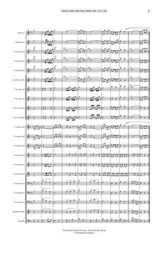 &
&
&
&
&
&
&
&
&
&
&
&
&
&
&
&
?
?
?
&
?
bb
b
b
b
b
b
b
b
b
b
b
bb
b
bbb
bb
b
b
b
..
..
..
..
..
..
..
..
..
..
..
..
..
..
..
..
..
..
..
..
..
Flauta (C)
Requinta (Eb)
1º Clarinete (Bb)
2º Clarinete (Bb)
3º Clarinete (Bb)
Sax-Soprano (Bb)
1º Sax-Alto (Eb)
3º Sax-Alto (Eb)
2º Sax-Tenor (Bb)
4º Sax-Tenor (Bb)
1º Trompete (Bb)
2º Trompete (Bb)
3º Trompete (Bb)
1º Sax-Horn (Eb)
2º Sax-Horn (Eb)
3º Sax-Horn (Eb)
1º Trombone (C)
2º Trombone (C)
3º Trombone (C)
Bombardino (Bb)
Tuba (Bb)
45 ˙
˙
˙
Ÿ
˙Ÿ
˙
Ÿ
˙
Ÿ
˙
˙
˙
˙
45
œ œ œ œ
œ
œ œ œ
œ
œ œ œ
˙
˙
˙
˙
˙
˙
˙
œ Œ
‰ œ œ œ
œœ œ
‰ œ œ œ
œœ œ
‰ œ œ œ
œœ œ
‰ œ œ œ
œœ œ
‰ œ œ œ
œœ œ
‰ œ œ œ
œœ œ
J
œ œ
J
œ
J
œ œ
J
œ
j
œ œ
j
œ
j
œ œ
j
œ
˙
˙
˙
‰ œ œ œ œ
‰ œ œ œ œ
‰
œ œ œ œ
3
œ œ œ
3
œ œ œ
3
œ œ œ
3
œ œ œ
œ
œ œ
˙
˙
˙
Ÿ
˙Ÿ
˙
Ÿ
˙
Ÿ
˙
˙
˙
˙
œ œ œ œ
œ œ œ œ
œ œ œ œ
˙
˙
˙
˙
˙
˙
˙
œ Œ
˙
˙
œ œ œ ˙
œ œ œ ˙
œ œ œ ˙
œ œ œ ˙
œ œ œ
≈ œ œ œ
≈
œ œ œ
≈ œ œ œ
≈
œ œ œ ≈ œ œ œ ≈
œ œ œ ≈ œ œ œ ≈
j
œ .œ
j
œ .œ
j
œ .œ
‰ J
œ
‰ J
œ
‰ J
œ ‰ J
œ
‰ j
œ ‰ j
œ
3
œ œ œ
3
œ œ œ
3
œ œ œ
3
œ œ œ
J
œ ‰ J
œ
‰
œ
œ œ œ
œ
œ œ œ
œ
œ œ œ
œ
œ œ œ
œ
œ œ œ
œ œ œ
œ
˙
˙
˙
˙
œ
œ œ œ
œ
œ œ œ
œ
œ œ œ
‰ J
œ
‰ J
œ
‰ J
œ ‰ J
œ
‰ j
œ ‰ j
œ
˙
˙
˙
˙
J
œ
‰ J
œ
‰
˙
˙
œ œ œ ˙
œ œ œ ˙
œ œ œ ˙
œ œ œ ˙
œ œ œ
≈ œœ œ
≈
œ œ œ
≈ œœ œ
≈
œ œ œ ≈ œœ œ ≈
œ œ œ ≈ œœ œ ≈
j
œ .œ
j
œ .œ
j
œ .œ
‰ J
œ ‰ J
œ
‰
J
œ ‰
J
œ
‰ j
œ
‰ j
œ
3
œ œ
œ
3
œ œ
œ
3
œ œ
œ
3
œ œ
œ
J
œ ‰ J
œ
‰
œ œ œ œ
œ
œ œ œ
œ
œ œ œ
œ
œ œ œ
œ
œ œ œ
œ œ œ œ
˙
˙
˙
˙
œ œ œ œ
œ
œ œ œ
œ
œ œ œ
œ œ œ œ
œ œ œ œ
œ œ œ œ
˙
˙
˙
˙
J
œ
‰ J
œ
‰
œ œ œ# œ
œ œ œ# œ
œ œ œ# œ
œ œ œ# œ
œ œ œ# œ
œ œ œ# œ
œ œ
œ œ
œ œ œ# œ
œ œ œ# œ
œ œ œ# œ
œ œ œ# œ
œ œ œ# œ
œ œ œ œ
œ œ œ œ
œ œ œ œ
œ œ
œ œ
œ œ
œ œ
J
œ
‰ J
œ ‰
ﬁœ œ
œ œ
œ œ
œ œ
œ œ
œ œ
œ œ
œ œ
œ œ
œ œ
ﬁœ œ
œ œ
œ œ
œ œ œ œ
œ œ œ œ
œ œ œ œ
œ œ
œ œ
œ œ
œ œ
J
œ
‰ J
œ ‰
1.
˙
˙
œ œ ˙
œ œ ˙
œ œ ˙
œ œ ˙
œ œ ˙
œ œ ˙
˙
˙
1.
˙
˙
˙
‰ J
œ ‰ J
œ
‰
J
œ ‰
J
œ
‰ j
œ
‰ j
œ
œ œ œ œ
œ œ œ œ
œ œ œ œ
œ œ œ œ
œ œ œ œ
œ
œ œ œb
œ
œ œ œb
œ
œ œ œb
œ œ œ œb
œ œ œ œb
œ œ œ œb
œ œ œ œb
œ œ œ œb
œ Œ
œ Œ
œ œ œ œb
œ œ œ œb
œ œ œ œb
œ Œ
œ Œ
œ
Œ
œ Œ
œ Œ
œ Œ
œ Œ
œ Œ
HINO DO MUNICÍPIO DE JUCÁS 5
Governo do Estado do Ceará - Secretaria da Cultura
Coordenação de Música
 